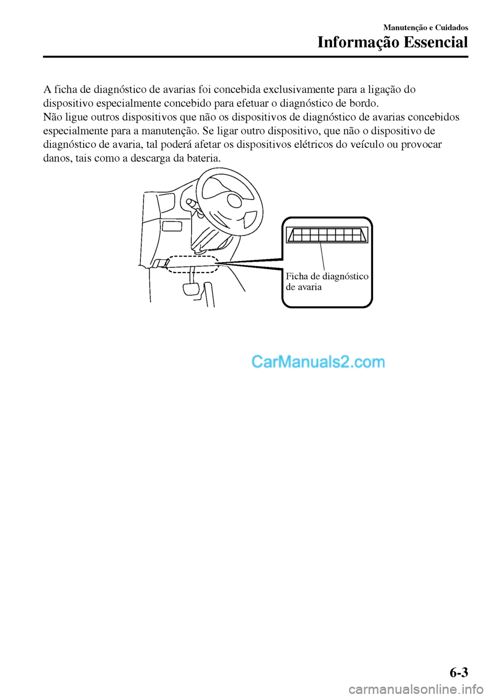 MAZDA MODEL MX-5 RF 2017 Manual do proprietário (in Portuguese) A ficha de diagnóstico de avarias foi concebida exclusivamente para a ligação do
dispositivo especialmente concebido para efetuar o diagnóstico de bordo.
Não ligue outros dispositivos que não os MAZDA MODEL MX-5 RF 2017 Manual do proprietário (in Portuguese) A ficha de diagnóstico de avarias foi concebida exclusivamente para a ligação do
dispositivo especialmente concebido para efetuar o diagnóstico de bordo.
Não ligue outros dispositivos que não os