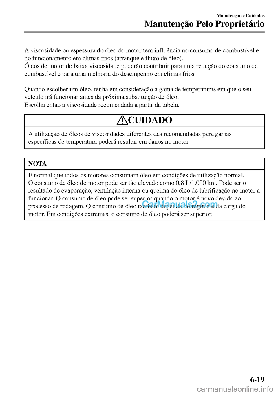 MAZDA MODEL MX-5 RF 2017 Manual do proprietário (in Portuguese) A viscosidade ou espessura do óleo do motor tem influência no consumo de combustível e
no funcionamento em climas frios (arranque e fluxo de óleo).
Óleos de motor de baixa viscosidade poderão co MAZDA MODEL MX-5 RF 2017 Manual do proprietário (in Portuguese) A viscosidade ou espessura do óleo do motor tem influência no consumo de combustível e
no funcionamento em climas frios (arranque e fluxo de óleo).
Óleos de motor de baixa viscosidade poderão co