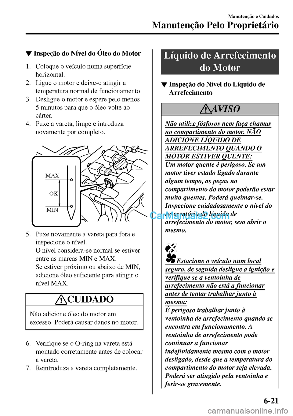 MAZDA MODEL MX-5 RF 2017 Manual do proprietário (in Portuguese) ▼Inspeção do Nível do Óleo do Motor
1. Coloque o veículo numa superfície
horizontal.
2. Ligue o motor e deixe-o atingir a
temperatura normal de funcionamento.
3. Desligue o motor e espere pelo MAZDA MODEL MX-5 RF 2017 Manual do proprietário (in Portuguese) ▼Inspeção do Nível do Óleo do Motor
1. Coloque o veículo numa superfície
horizontal.
2. Ligue o motor e deixe-o atingir a
temperatura normal de funcionamento.
3. Desligue o motor e espere pelo