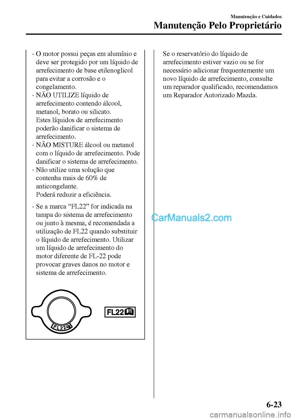 MAZDA MODEL MX-5 RF 2017 Manual do proprietário (in Portuguese) •O motor possui peças em alumínio e
deve ser protegido por um líquido de
arrefecimento de base etilenoglicol
para evitar a corrosão e o
congelamento.
•NÃO UTILIZE líquido de
arrefecimento co MAZDA MODEL MX-5 RF 2017 Manual do proprietário (in Portuguese) •O motor possui peças em alumínio e
deve ser protegido por um líquido de
arrefecimento de base etilenoglicol
para evitar a corrosão e o
congelamento.
•NÃO UTILIZE líquido de
arrefecimento co