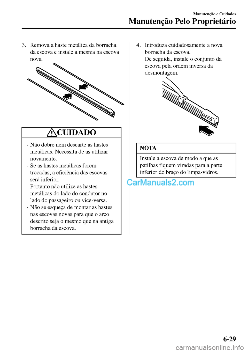 MAZDA MODEL MX-5 RF 2017 Manual do proprietário (in Portuguese) 3. Remova a haste metálica da borracha
da escova e instale a mesma na escova
nova.
CUIDADO
•Não dobre nem descarte as hastes
metálicas. Necessita de as utilizar
novamente.
•Se as hastes metáli MAZDA MODEL MX-5 RF 2017 Manual do proprietário (in Portuguese) 3. Remova a haste metálica da borracha
da escova e instale a mesma na escova
nova.
CUIDADO
•Não dobre nem descarte as hastes
metálicas. Necessita de as utilizar
novamente.
•Se as hastes metáli