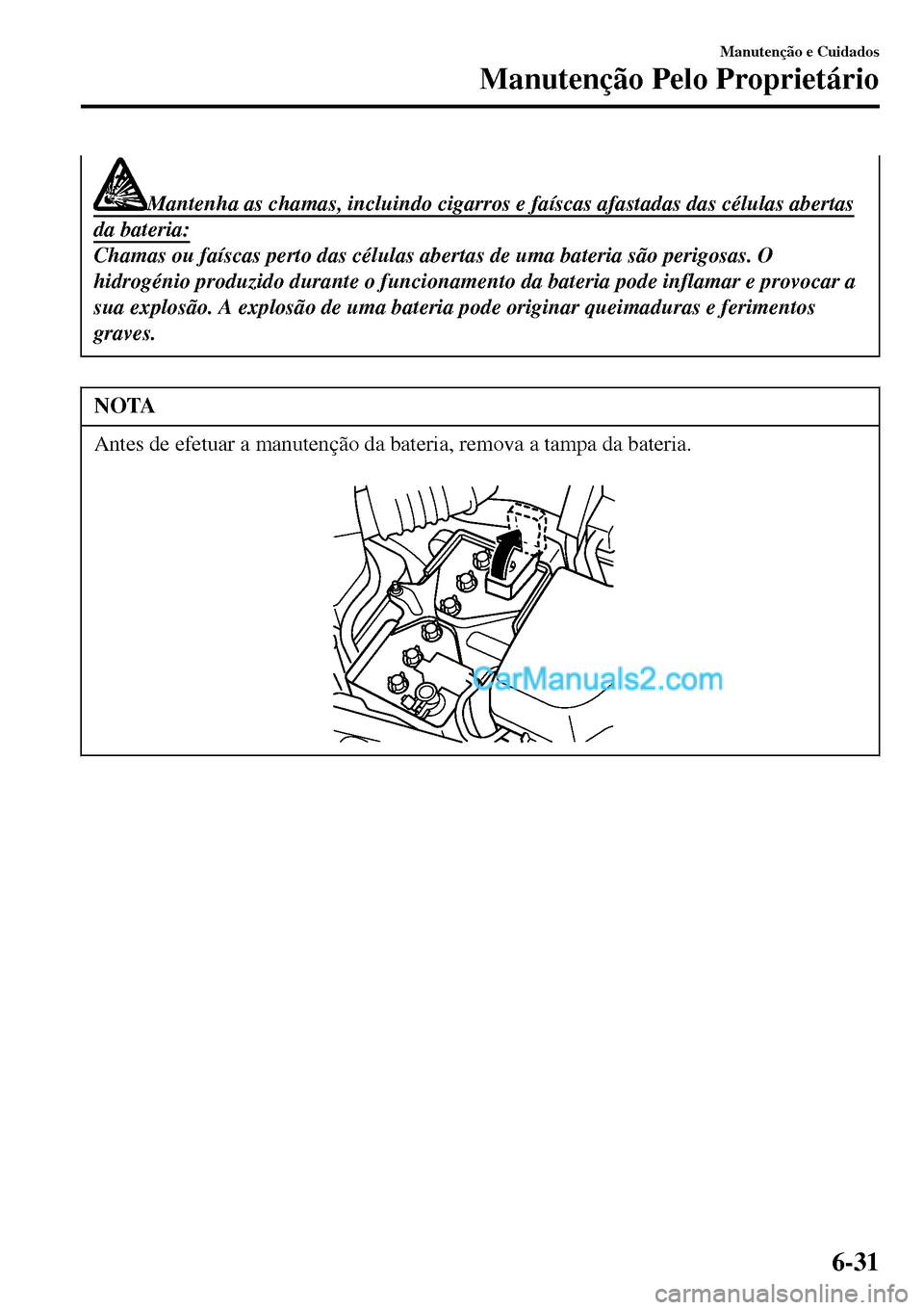 MAZDA MODEL MX-5 RF 2017 Manual do proprietário (in Portuguese) Mantenha as chamas, incluindo cigarros e faíscas afastadas das células abertas
da bateria:
Chamas ou faíscas perto das células abertas de uma bateria são perigosas. O
hidrogénio produzido durant MAZDA MODEL MX-5 RF 2017 Manual do proprietário (in Portuguese) Mantenha as chamas, incluindo cigarros e faíscas afastadas das células abertas
da bateria:
Chamas ou faíscas perto das células abertas de uma bateria são perigosas. O
hidrogénio produzido durant