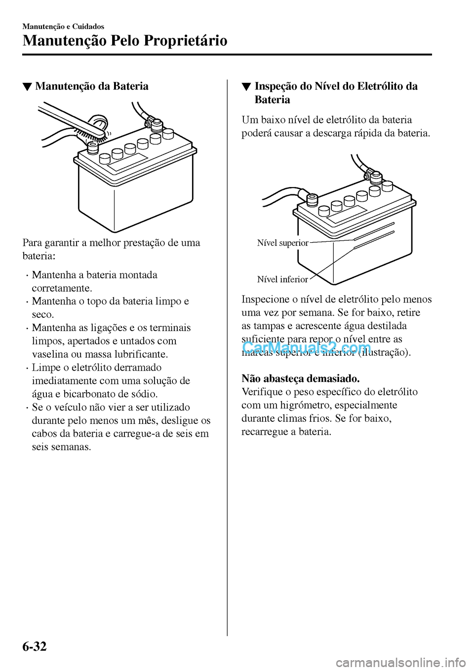 MAZDA MODEL MX-5 RF 2017 Manual do proprietário (in Portuguese) ▼Manutenção da Bateria
Para garantir a melhor prestação de uma
bateria:
•Mantenha a bateria montada
corretamente.
•Mantenha o topo da bateria limpo e
seco.
•Mantenha as ligações e os ter MAZDA MODEL MX-5 RF 2017 Manual do proprietário (in Portuguese) ▼Manutenção da Bateria
Para garantir a melhor prestação de uma
bateria:
•Mantenha a bateria montada
corretamente.
•Mantenha o topo da bateria limpo e
seco.
•Mantenha as ligações e os ter