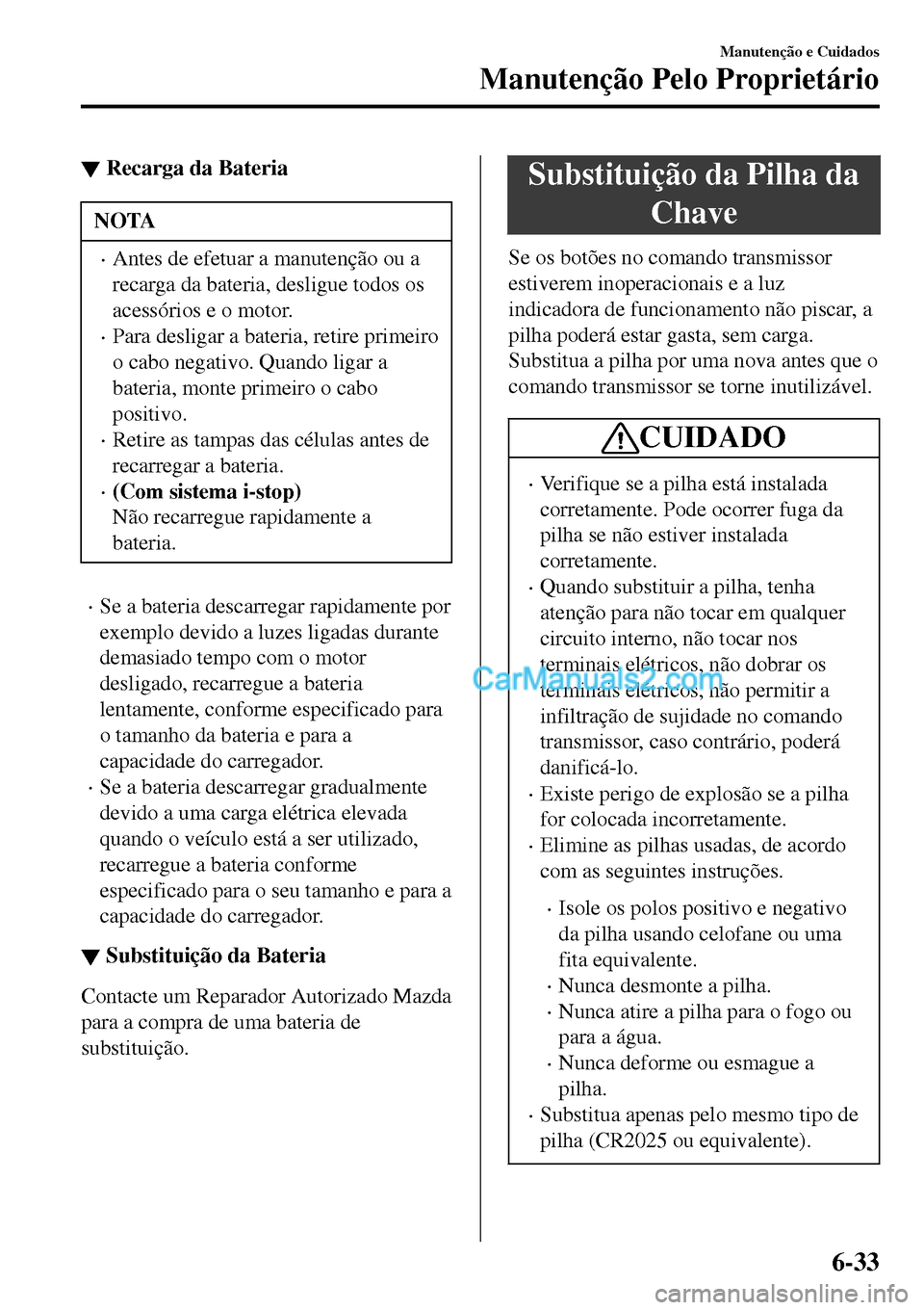 MAZDA MODEL MX-5 RF 2017 Manual do proprietário (in Portuguese) ▼Recarga da Bateria
NOTA
•Antes de efetuar a manutenção ou a
recarga da bateria, desligue todos os
acessórios e o motor.
•Para desligar a bateria, retire primeiro
o cabo negativo. Quando liga MAZDA MODEL MX-5 RF 2017 Manual do proprietário (in Portuguese) ▼Recarga da Bateria
NOTA
•Antes de efetuar a manutenção ou a
recarga da bateria, desligue todos os
acessórios e o motor.
•Para desligar a bateria, retire primeiro
o cabo negativo. Quando liga