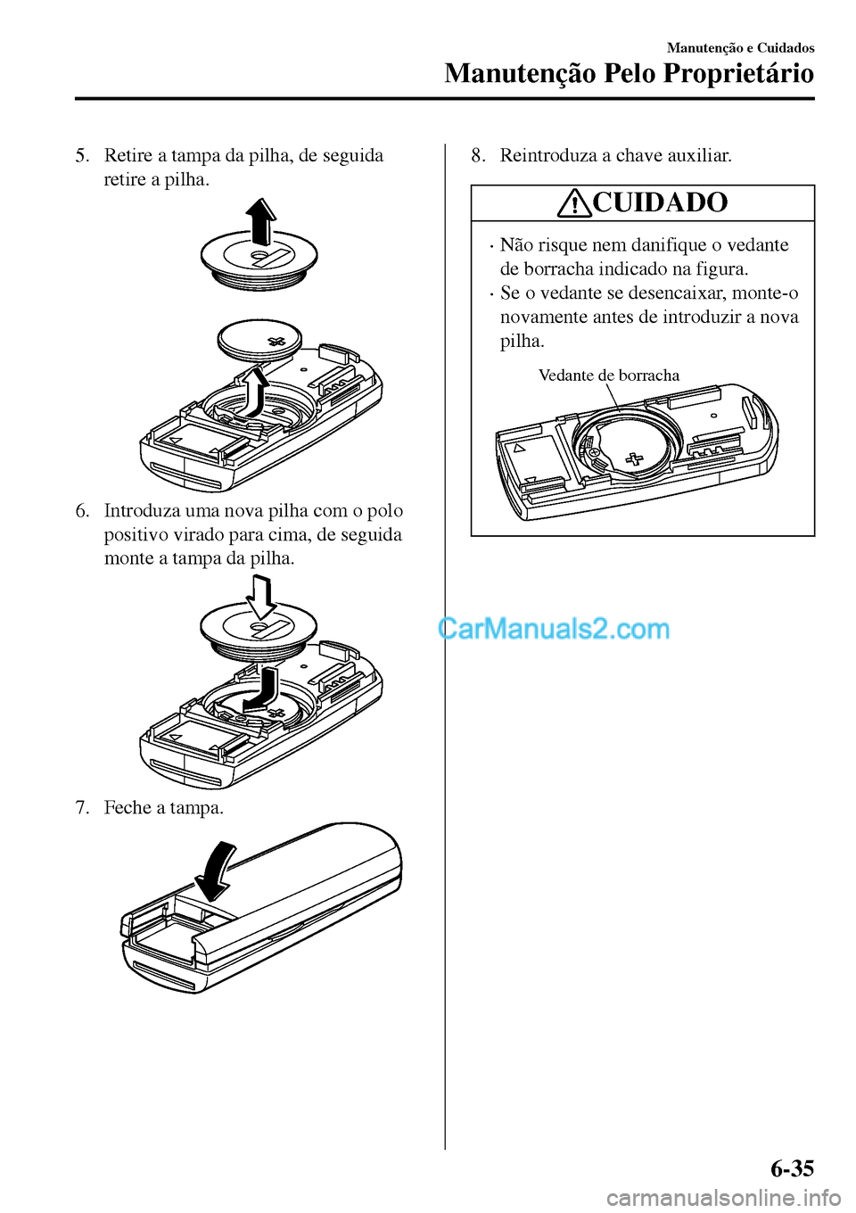 MAZDA MODEL MX-5 RF 2017 Manual do proprietário (in Portuguese) 5. Retire a tampa da pilha, de seguida
retire a pilha.
6. Introduza uma nova pilha com o polo
positivo virado para cima, de seguida
monte a tampa da pilha.
7. Feche a tampa.
8. Reintroduza a chave aux MAZDA MODEL MX-5 RF 2017 Manual do proprietário (in Portuguese) 5. Retire a tampa da pilha, de seguida
retire a pilha.
6. Introduza uma nova pilha com o polo
positivo virado para cima, de seguida
monte a tampa da pilha.
7. Feche a tampa.
8. Reintroduza a chave aux
