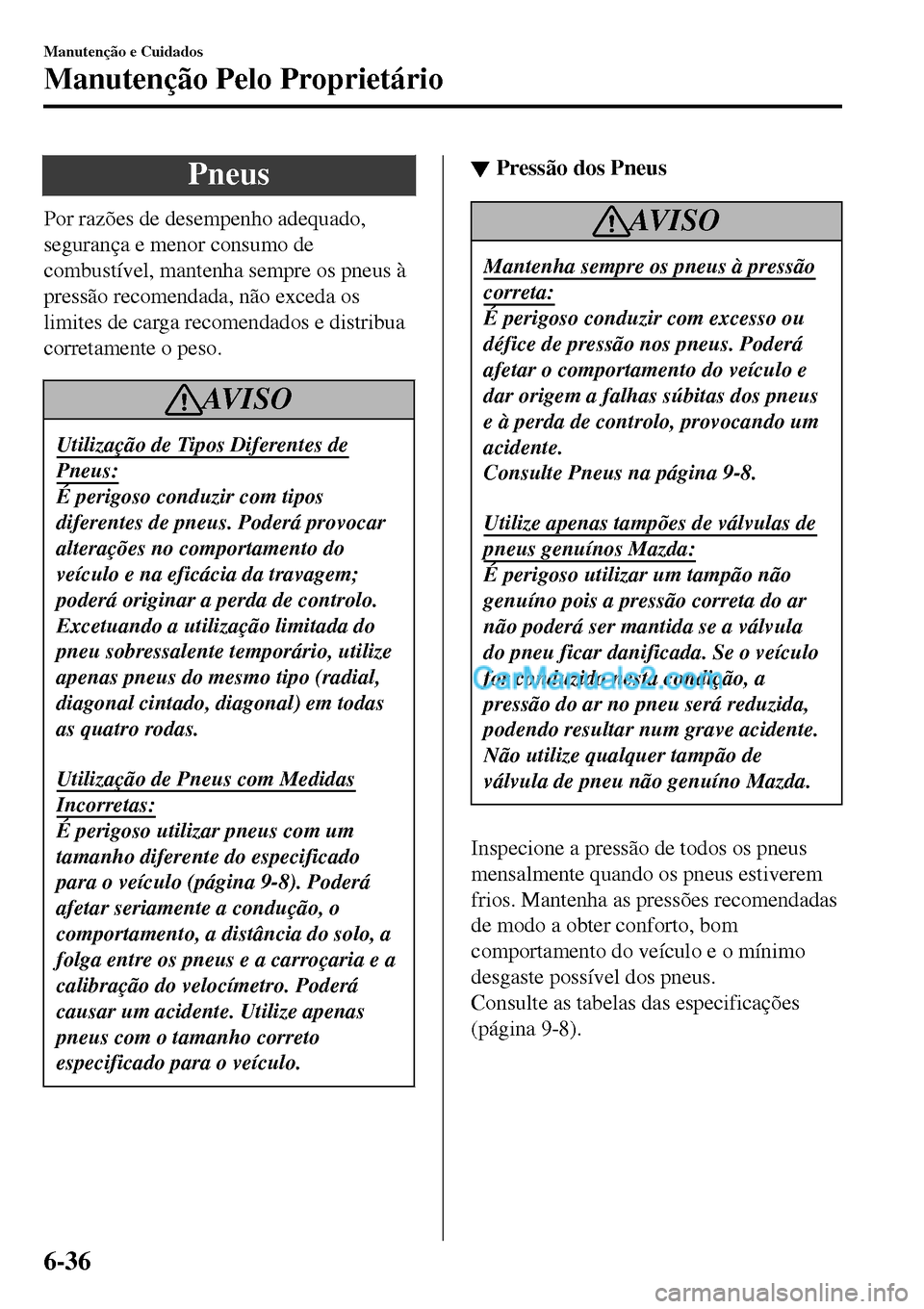 MAZDA MODEL MX-5 RF 2017 Manual do proprietário (in Portuguese) Pneus
Por razões de desempenho adequado,
segurança e menor consumo de
combustível, mantenha sempre os pneus à
pressão recomendada, não exceda os
limites de carga recomendados e distribua
correta MAZDA MODEL MX-5 RF 2017 Manual do proprietário (in Portuguese) Pneus
Por razões de desempenho adequado,
segurança e menor consumo de
combustível, mantenha sempre os pneus à
pressão recomendada, não exceda os
limites de carga recomendados e distribua
correta