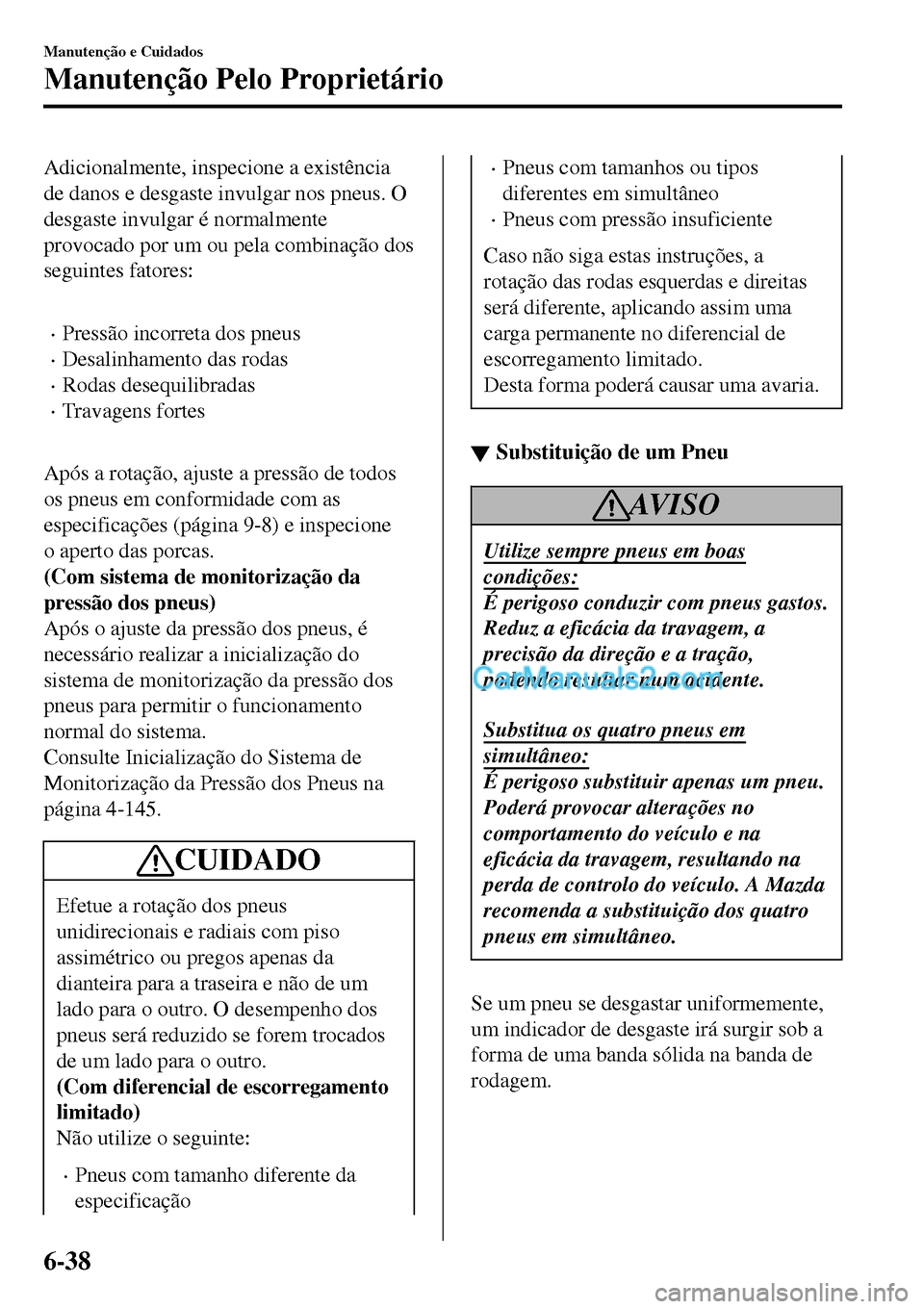 MAZDA MODEL MX-5 RF 2017 Manual do proprietário (in Portuguese) Adicionalmente, inspecione a existência
de danos e desgaste invulgar nos pneus. O
desgaste invulgar é normalmente
provocado por um ou pela combinação dos
seguintes fatores:
•Pressão incorreta MAZDA MODEL MX-5 RF 2017 Manual do proprietário (in Portuguese) Adicionalmente, inspecione a existência
de danos e desgaste invulgar nos pneus. O
desgaste invulgar é normalmente
provocado por um ou pela combinação dos
seguintes fatores:
•Pressão incorreta