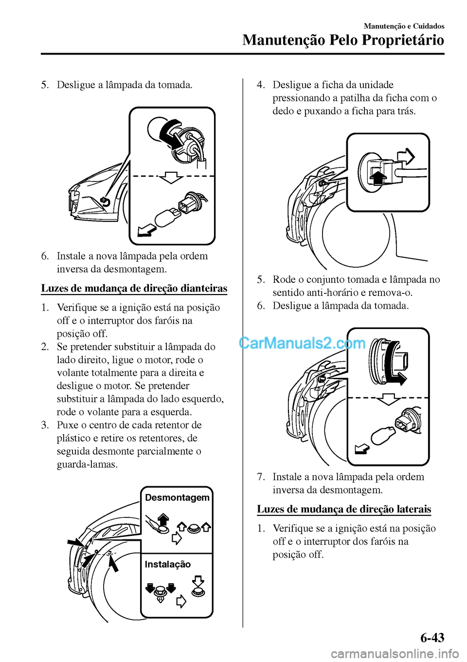MAZDA MODEL MX-5 RF 2017 Manual do proprietário (in Portuguese) 5. Desligue a lâmpada da tomada.
6. Instale a nova lâmpada pela ordem
inversa da desmontagem.
Luzes de mudança de direção dianteiras
1. Verifique se a ignição está na posição
off e o inter MAZDA MODEL MX-5 RF 2017 Manual do proprietário (in Portuguese) 5. Desligue a lâmpada da tomada.
6. Instale a nova lâmpada pela ordem
inversa da desmontagem.
Luzes de mudança de direção dianteiras
1. Verifique se a ignição está na posição
off e o inter