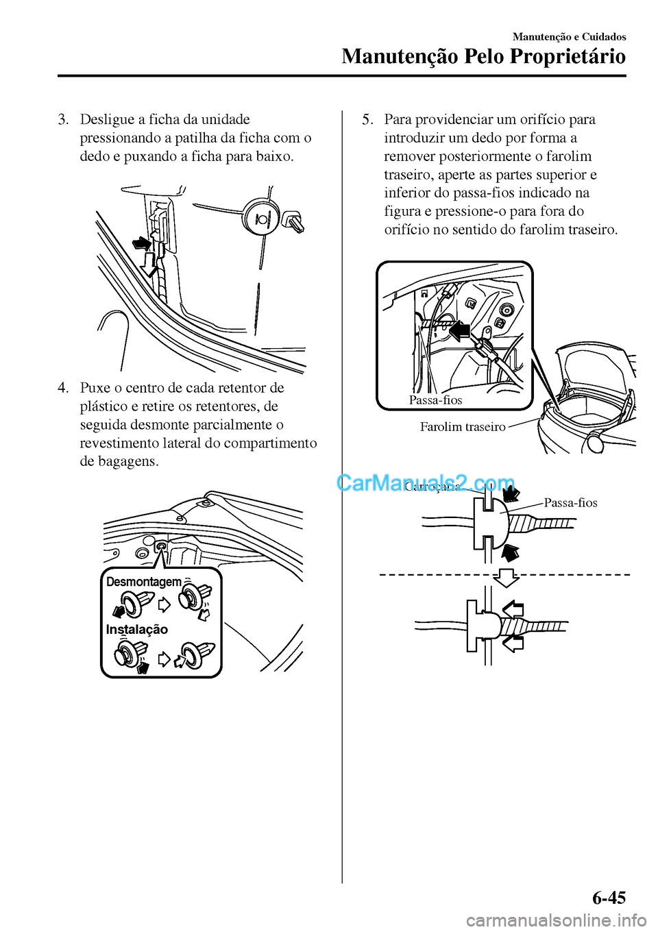 MAZDA MODEL MX-5 RF 2017 Manual do proprietário (in Portuguese) 3. Desligue a ficha da unidade
pressionando a patilha da ficha com o
dedo e puxando a ficha para baixo.
4. Puxe o centro de cada retentor de
plástico e retire os retentores, de
seguida desmonte par MAZDA MODEL MX-5 RF 2017 Manual do proprietário (in Portuguese) 3. Desligue a ficha da unidade
pressionando a patilha da ficha com o
dedo e puxando a ficha para baixo.
4. Puxe o centro de cada retentor de
plástico e retire os retentores, de
seguida desmonte par