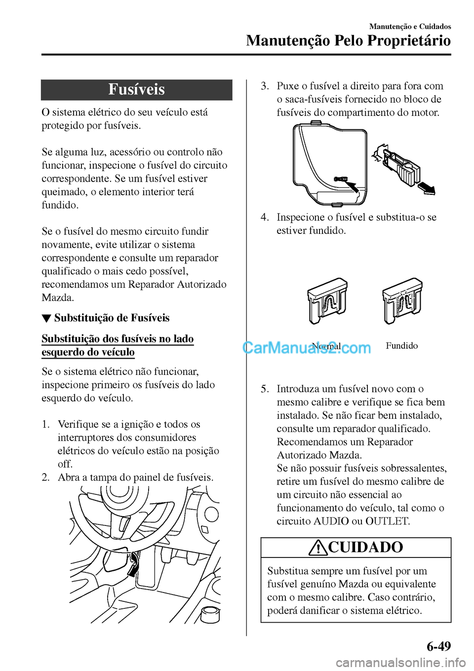 MAZDA MODEL MX-5 RF 2017  Manual do proprietário (in Portuguese) Fusíveis
O sistema elétrico do seu veículo está
protegido por fusíveis.
 
Se alguma luz, acessório ou controlo não
funcionar, inspecione o fusível do circuito
correspondente. Se um fusível es
