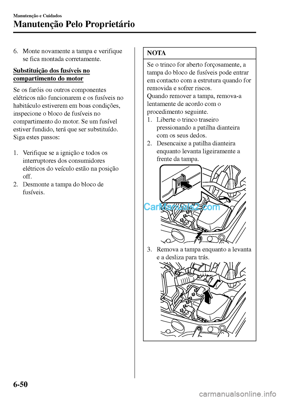 MAZDA MODEL MX-5 RF 2017  Manual do proprietário (in Portuguese) 6. Monte novamente a tampa e verifique
se fica montada corretamente.
Substituição dos fusíveis no
compartimento do motor
Se os faróis ou outros componentes
elétricos não funcionarem e os fusíve