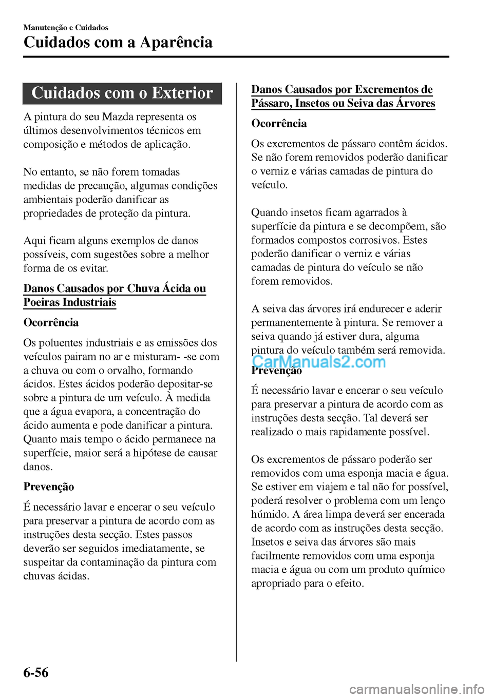 MAZDA MODEL MX-5 RF 2017  Manual do proprietário (in Portuguese) Cuidados com o Exterior
A pintura do seu Mazda representa os
últimos desenvolvimentos técnicos em
composição e métodos de aplicação.
 
No entanto, se não forem tomadas
medidas de precaução, 