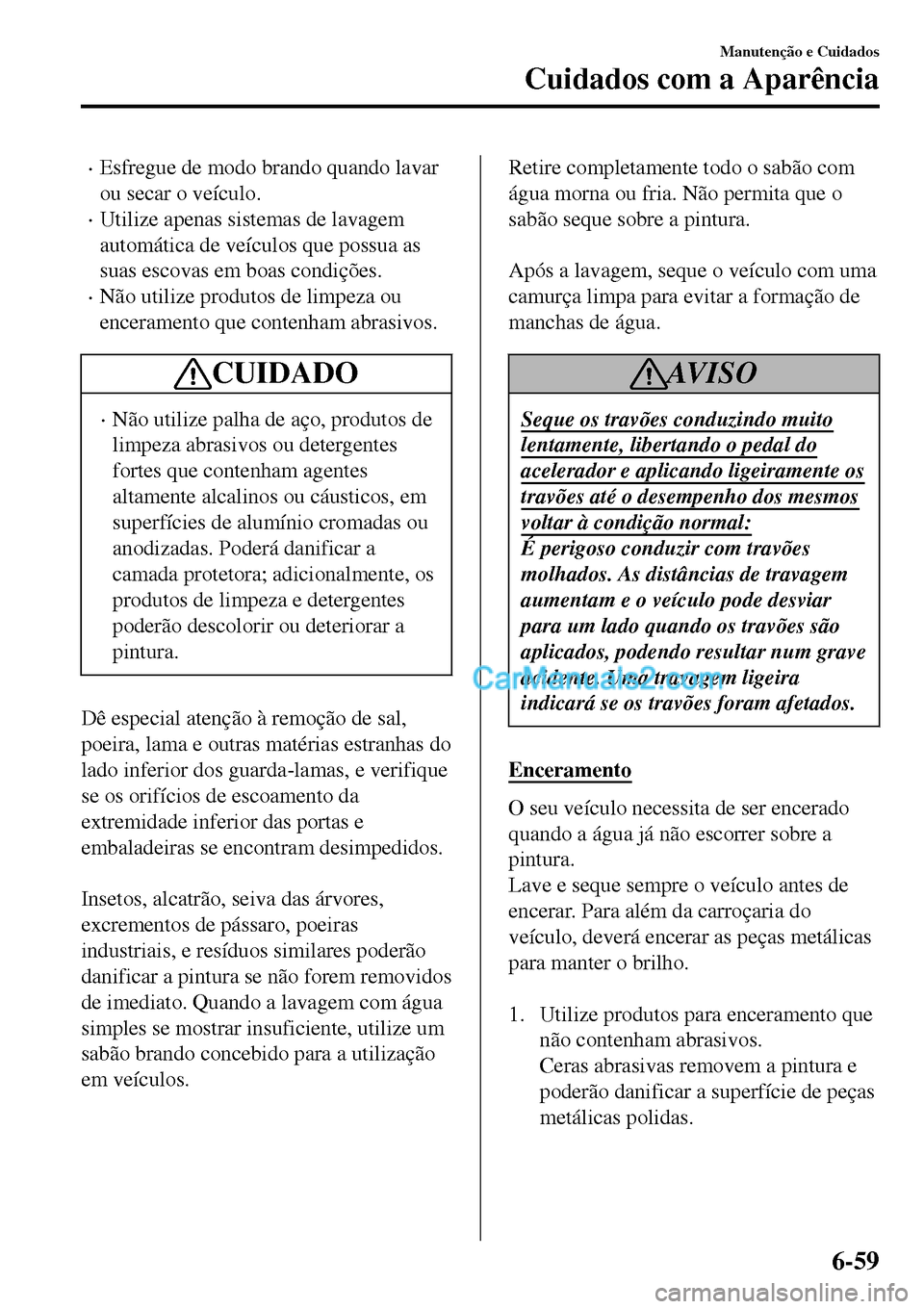 MAZDA MODEL MX-5 RF 2017 Manual do proprietário (in Portuguese) •Esfregue de modo brando quando lavar
ou secar o veículo.
•Utilize apenas sistemas de lavagem
automática de veículos que possua as
suas escovas em boas condições.
•Não utilize produtos de MAZDA MODEL MX-5 RF 2017 Manual do proprietário (in Portuguese) •Esfregue de modo brando quando lavar
ou secar o veículo.
•Utilize apenas sistemas de lavagem
automática de veículos que possua as
suas escovas em boas condições.
•Não utilize produtos de