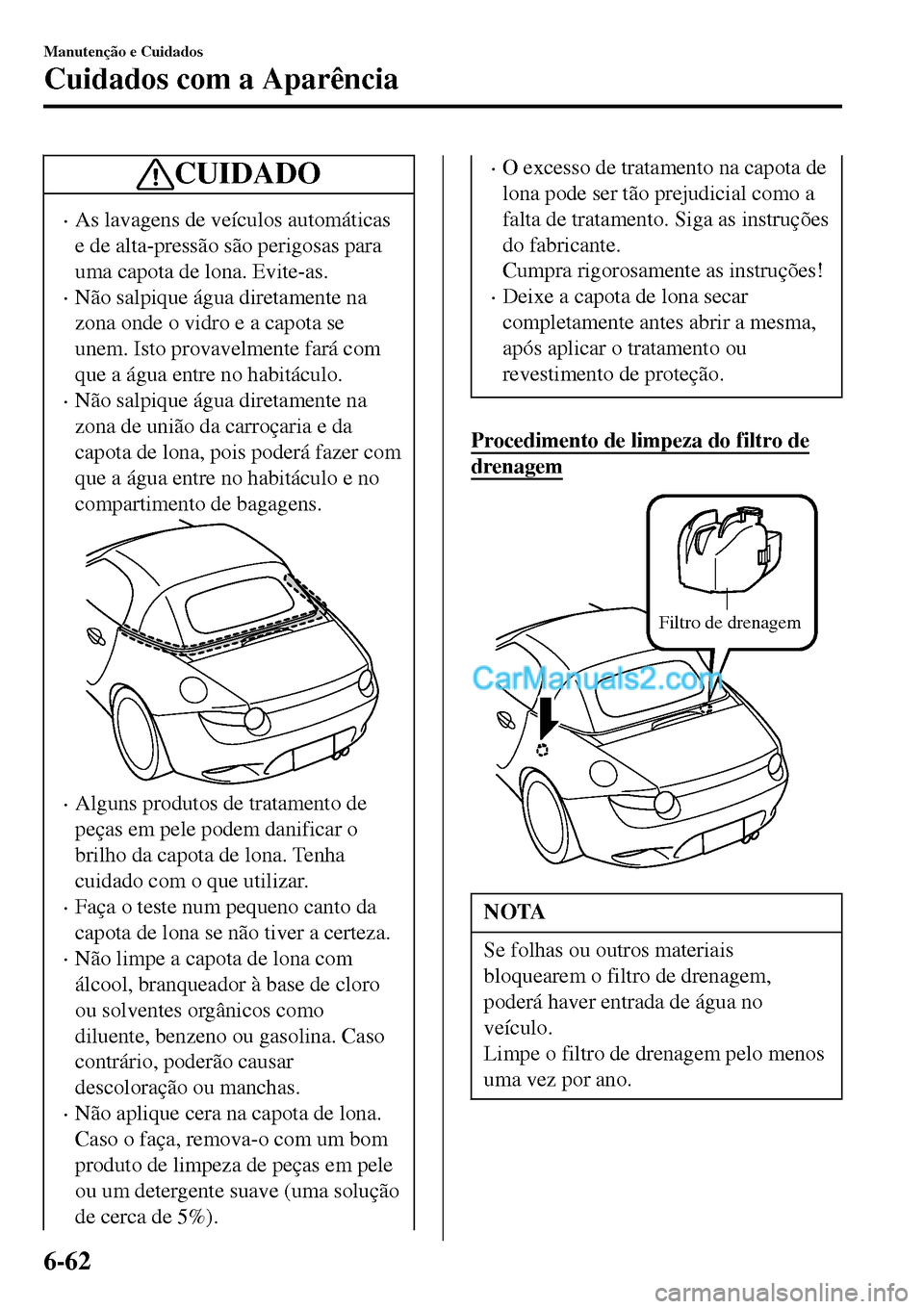 MAZDA MODEL MX-5 RF 2017 Manual do proprietário (in Portuguese) CUIDADO
•As lavagens de veículos automáticas
e de alta-pressão são perigosas para
uma capota de lona. Evite-as.
•Não salpique água diretamente na
zona onde o vidro e a capota se
unem. Isto p MAZDA MODEL MX-5 RF 2017 Manual do proprietário (in Portuguese) CUIDADO
•As lavagens de veículos automáticas
e de alta-pressão são perigosas para
uma capota de lona. Evite-as.
•Não salpique água diretamente na
zona onde o vidro e a capota se
unem. Isto p