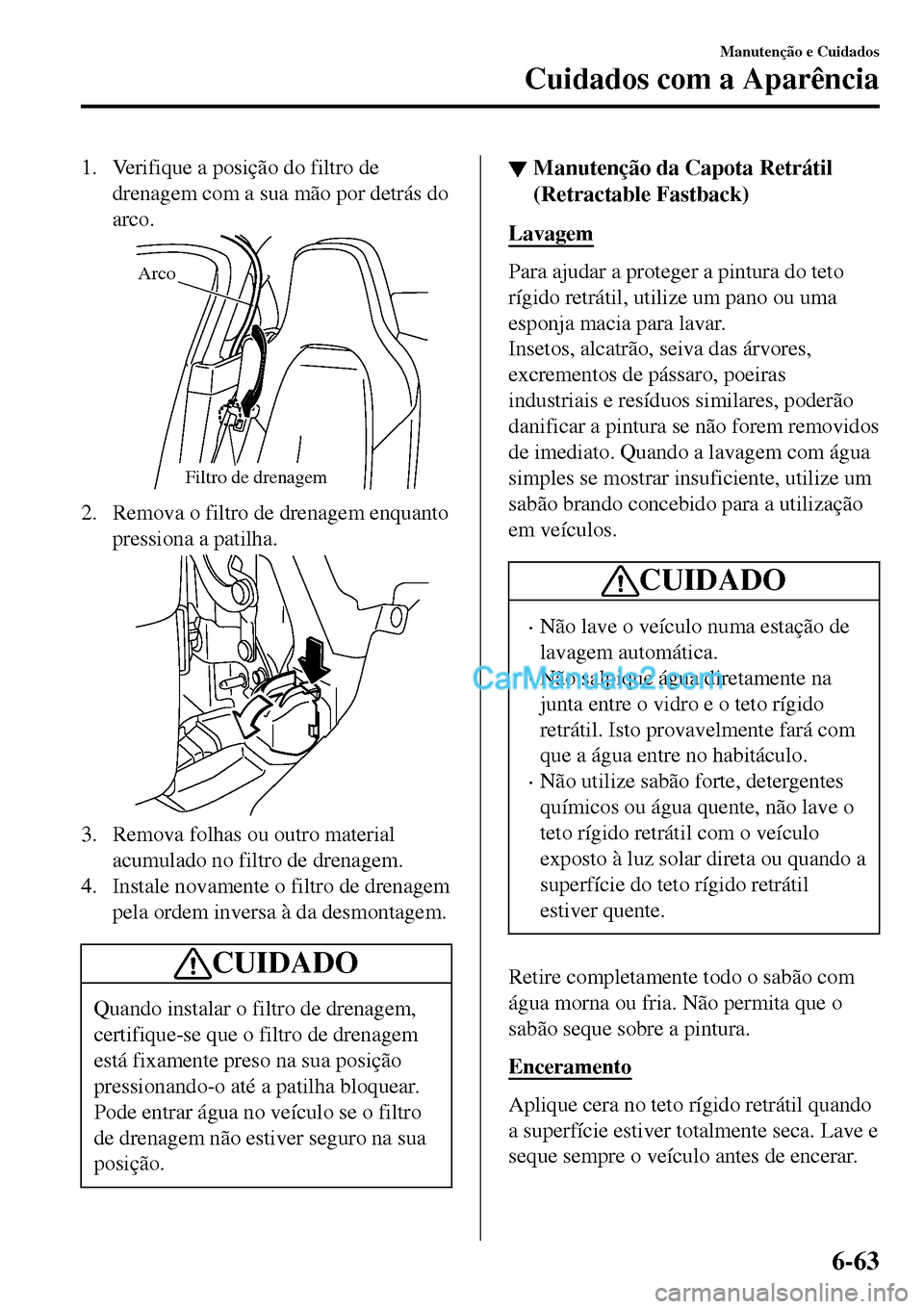 MAZDA MODEL MX-5 RF 2017 Manual do proprietário (in Portuguese) 1. Verifique a posição do filtro de
drenagem com a sua mão por detrás do
arco.
Filtro de drenagem Arco
2. Remova o filtro de drenagem enquanto
pressiona a patilha.
3. Remova folhas ou outro materi MAZDA MODEL MX-5 RF 2017 Manual do proprietário (in Portuguese) 1. Verifique a posição do filtro de
drenagem com a sua mão por detrás do
arco.
Filtro de drenagem Arco
2. Remova o filtro de drenagem enquanto
pressiona a patilha.
3. Remova folhas ou outro materi