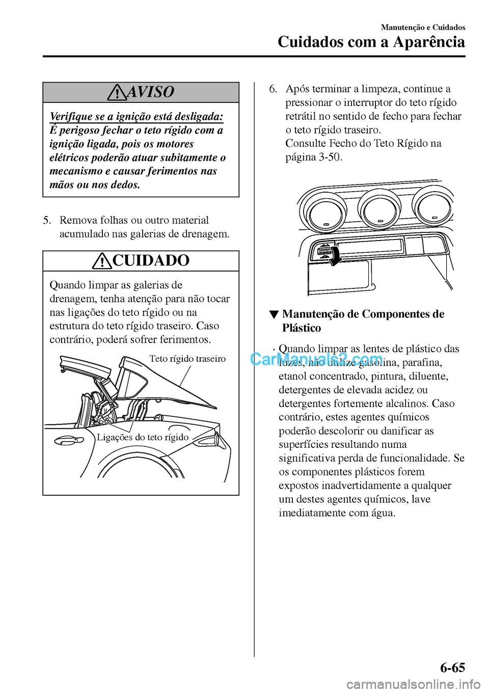 MAZDA MODEL MX-5 RF 2017 Manual do proprietário (in Portuguese) AV I S O
Verifique se a ignição está desligada:
É perigoso fechar o teto rígido com a
ignição ligada, pois os motores
elétricos poderão atuar subitamente o
mecanismo e causar ferimentos nas
m MAZDA MODEL MX-5 RF 2017 Manual do proprietário (in Portuguese) AV I S O
Verifique se a ignição está desligada:
É perigoso fechar o teto rígido com a
ignição ligada, pois os motores
elétricos poderão atuar subitamente o
mecanismo e causar ferimentos nas
m