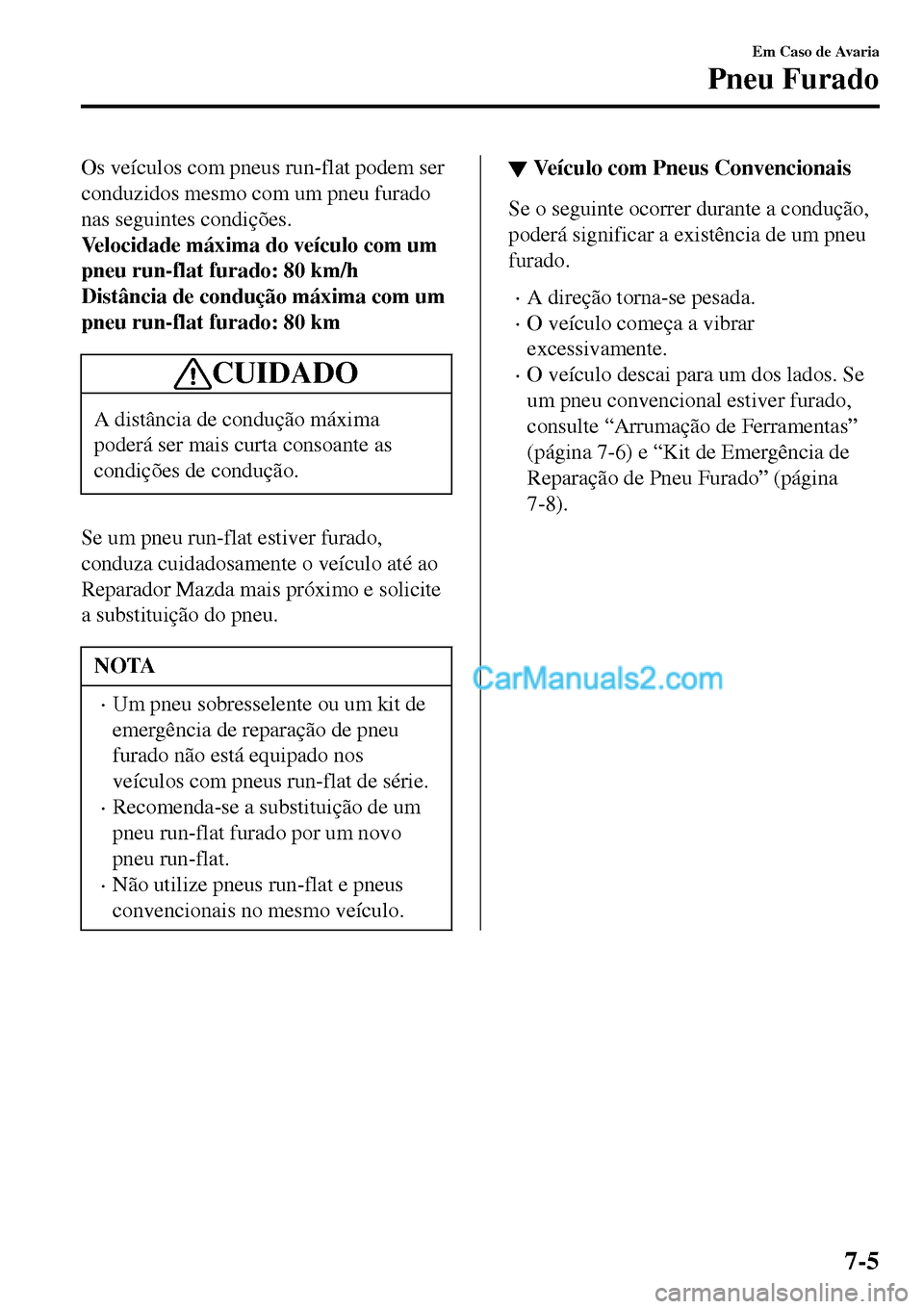 MAZDA MODEL MX-5 RF 2017 Manual do proprietário (in Portuguese) Os veículos com pneus run-flat podem ser
conduzidos mesmo com um pneu furado
nas seguintes condições.
Velocidade máxima do veículo com um
pneu run-flat furado: 80 km/h
Distância de condução m MAZDA MODEL MX-5 RF 2017 Manual do proprietário (in Portuguese) Os veículos com pneus run-flat podem ser
conduzidos mesmo com um pneu furado
nas seguintes condições.
Velocidade máxima do veículo com um
pneu run-flat furado: 80 km/h
Distância de condução m