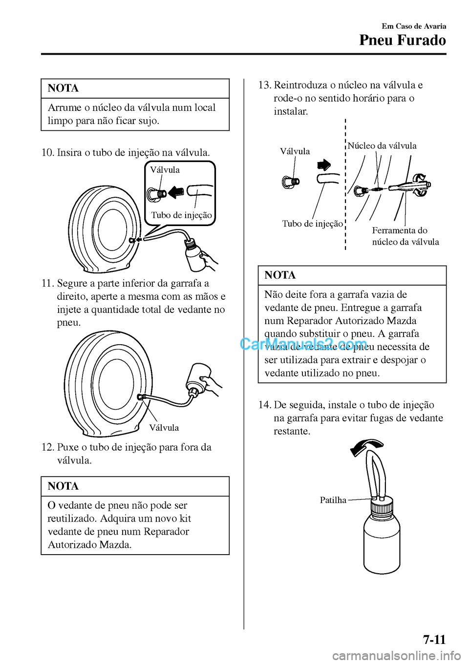 MAZDA MODEL MX-5 RF 2017 Manual do proprietário (in Portuguese) NOTA
Arrume o núcleo da válvula num local
limpo para não ficar sujo.
10. Insira o tubo de injeção na válvula.
Válvula
Tubo de injeção
11. Segure a parte inferior da garrafa a
direito, aperte MAZDA MODEL MX-5 RF 2017 Manual do proprietário (in Portuguese) NOTA
Arrume o núcleo da válvula num local
limpo para não ficar sujo.
10. Insira o tubo de injeção na válvula.
Válvula
Tubo de injeção
11. Segure a parte inferior da garrafa a
direito, aperte
