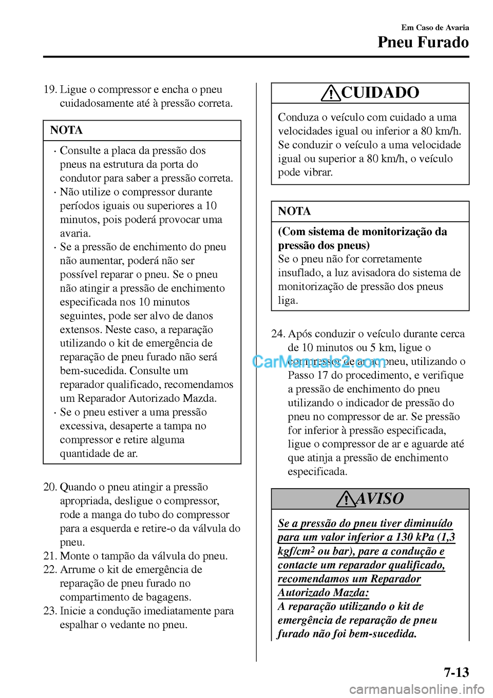 MAZDA MODEL MX-5 RF 2017 Manual do proprietário (in Portuguese) 19. Ligue o compressor e encha o pneu
cuidadosamente até à pressão correta.
NOTA
•Consulte a placa da pressão dos
pneus na estrutura da porta do
condutor para saber a pressão correta.
•Não u MAZDA MODEL MX-5 RF 2017 Manual do proprietário (in Portuguese) 19. Ligue o compressor e encha o pneu
cuidadosamente até à pressão correta.
NOTA
•Consulte a placa da pressão dos
pneus na estrutura da porta do
condutor para saber a pressão correta.
•Não u