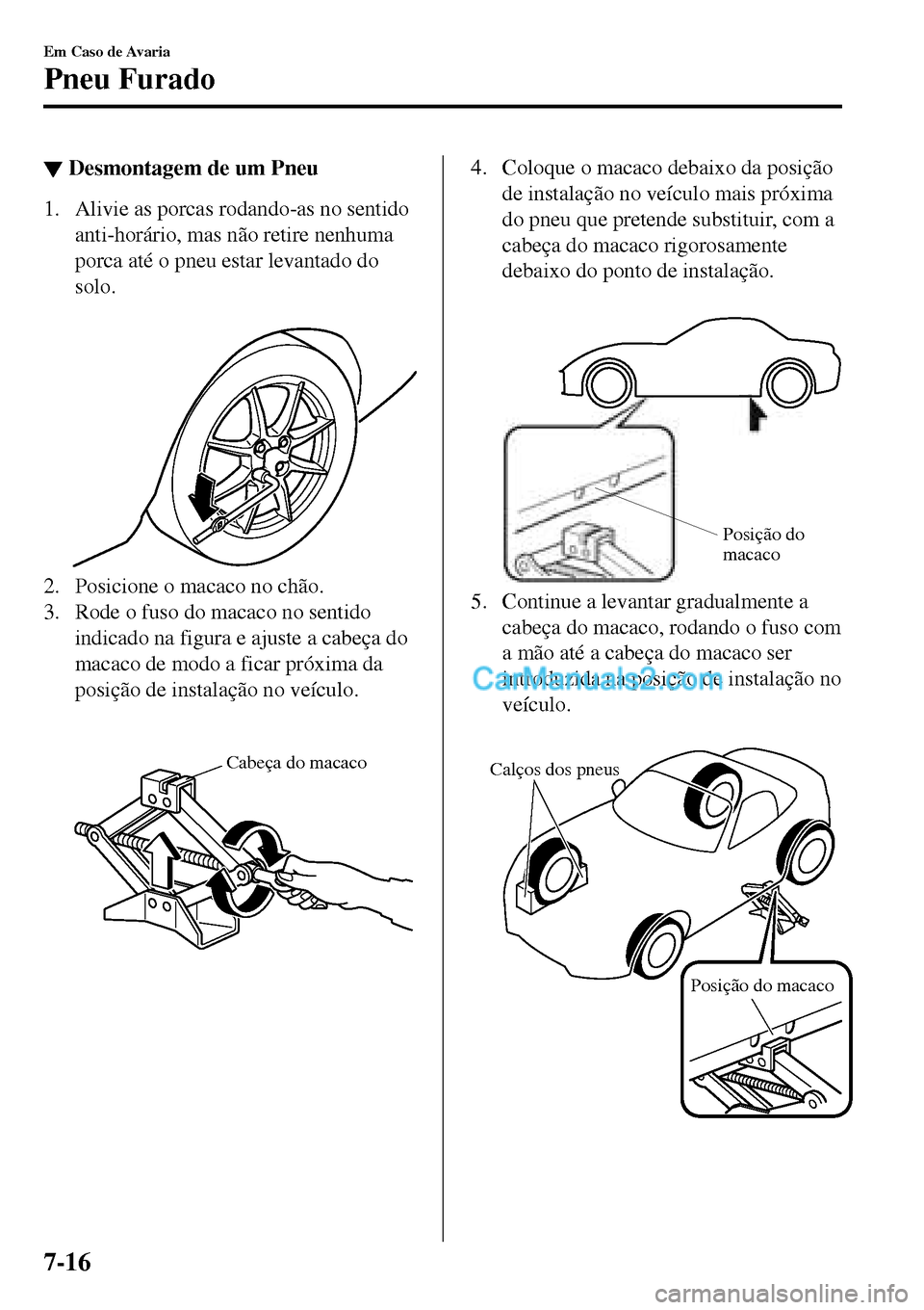 MAZDA MODEL MX-5 RF 2017 Manual do proprietário (in Portuguese) ▼Desmontagem de um Pneu
1. Alivie as porcas rodando-as no sentido
anti-horário, mas não retire nenhuma
porca até o pneu estar levantado do
solo.
2. Posicione o macaco no chão.
3. Rode o fuso d MAZDA MODEL MX-5 RF 2017 Manual do proprietário (in Portuguese) ▼Desmontagem de um Pneu
1. Alivie as porcas rodando-as no sentido
anti-horário, mas não retire nenhuma
porca até o pneu estar levantado do
solo.
2. Posicione o macaco no chão.
3. Rode o fuso d