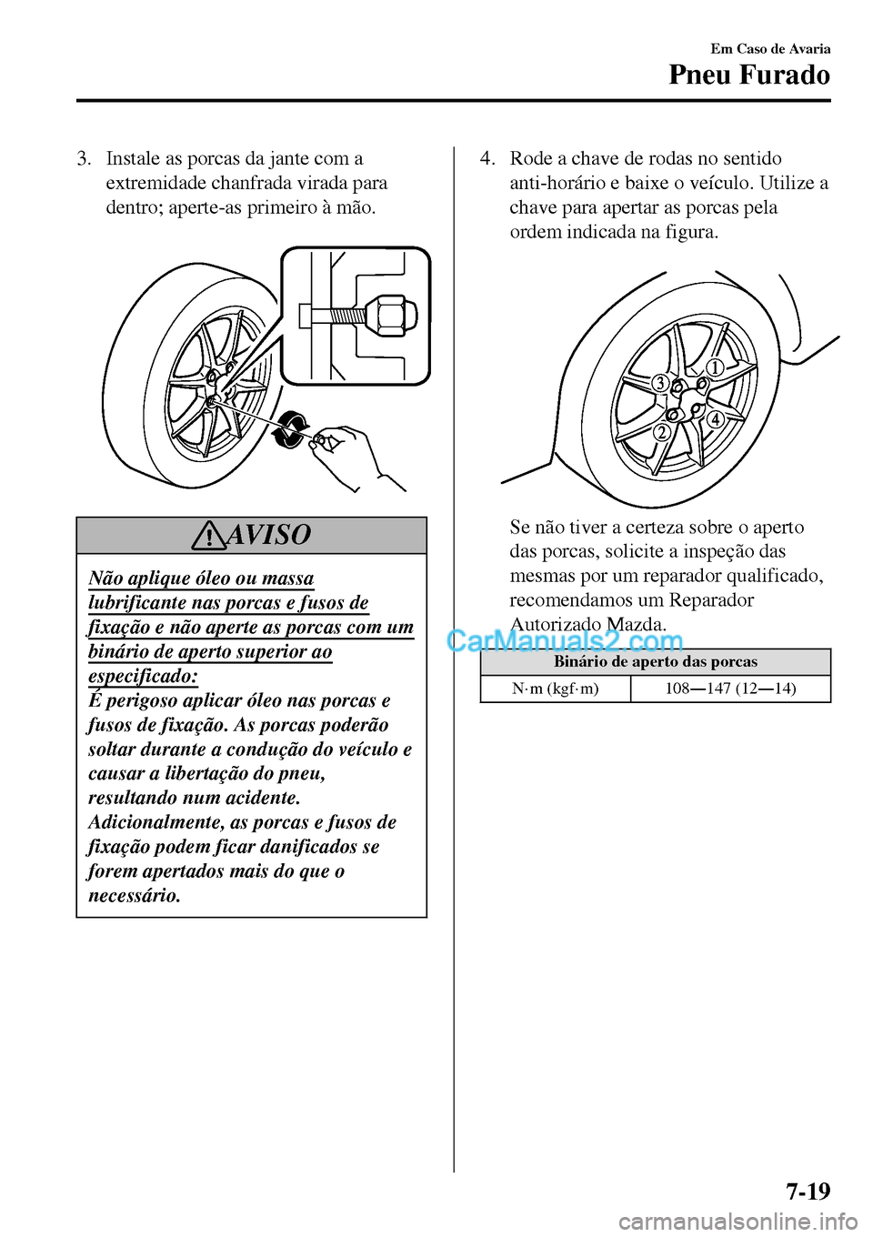 MAZDA MODEL MX-5 RF 2017 Manual do proprietário (in Portuguese) 3. Instale as porcas da jante com a
extremidade chanfrada virada para
dentro; aperte-as primeiro à mão.
AV I S O
Não aplique óleo ou massa
lubrificante nas porcas e fusos de
fixação e não ape MAZDA MODEL MX-5 RF 2017 Manual do proprietário (in Portuguese) 3. Instale as porcas da jante com a
extremidade chanfrada virada para
dentro; aperte-as primeiro à mão.
AV I S O
Não aplique óleo ou massa
lubrificante nas porcas e fusos de
fixação e não ape