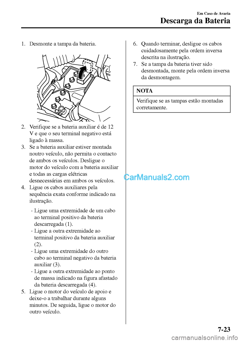 MAZDA MODEL MX-5 RF 2017 Manual do proprietário (in Portuguese) 1. Desmonte a tampa da bateria.
2. Verifique se a bateria auxiliar é de 12
V e que o seu terminal negativo está
ligado à massa.
3. Se a bateria auxiliar estiver montada
noutro veÃculo, não perm MAZDA MODEL MX-5 RF 2017 Manual do proprietário (in Portuguese) 1. Desmonte a tampa da bateria.
2. Verifique se a bateria auxiliar é de 12
V e que o seu terminal negativo está
ligado à massa.
3. Se a bateria auxiliar estiver montada
noutro veÃculo, não perm