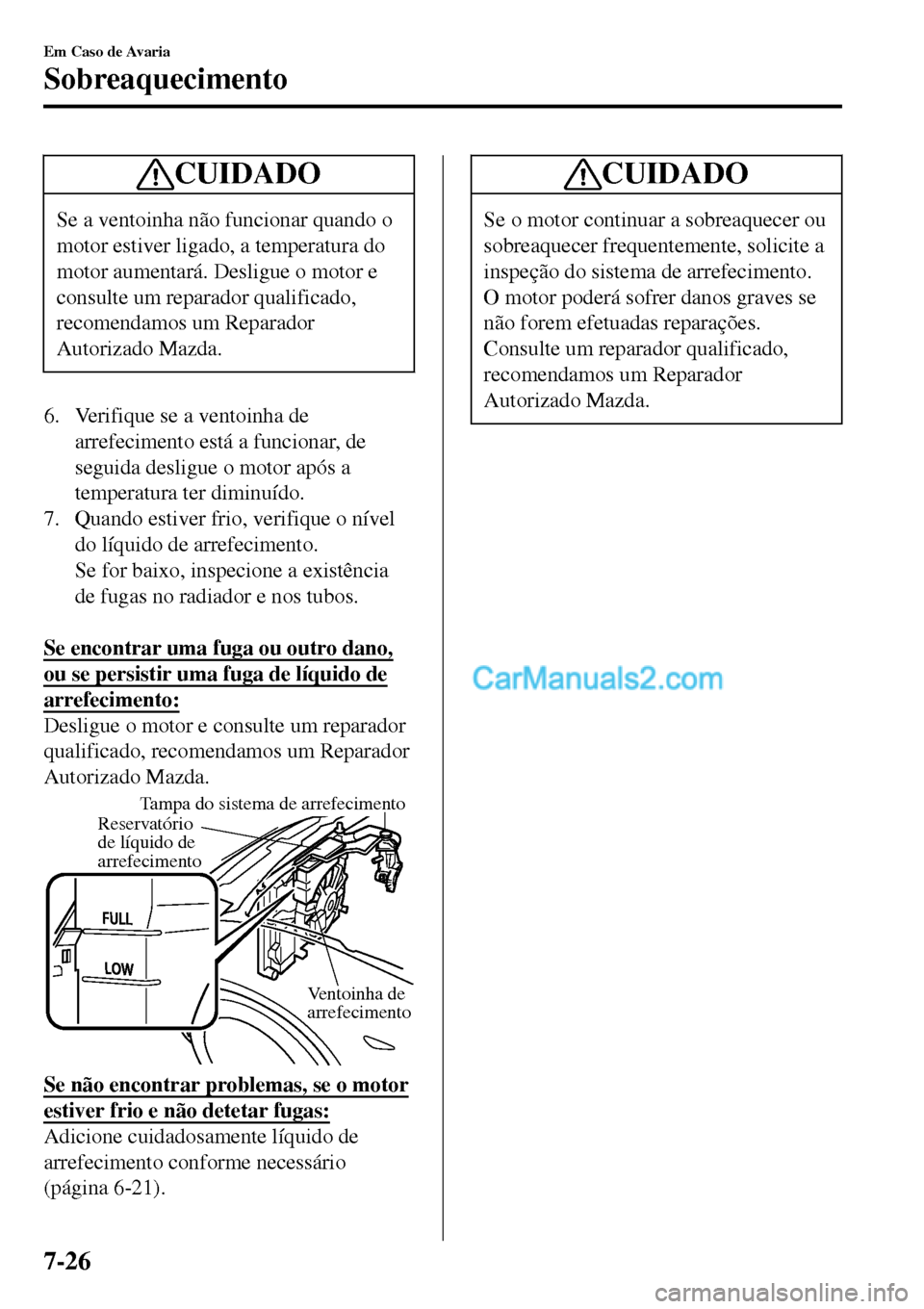 MAZDA MODEL MX-5 RF 2017 Manual do proprietário (in Portuguese) CUIDADO
Se a ventoinha não funcionar quando o
motor estiver ligado, a temperatura do
motor aumentará. Desligue o motor e
consulte um reparador qualificado,
recomendamos um Reparador
Autorizado Mazda MAZDA MODEL MX-5 RF 2017 Manual do proprietário (in Portuguese) CUIDADO
Se a ventoinha não funcionar quando o
motor estiver ligado, a temperatura do
motor aumentará. Desligue o motor e
consulte um reparador qualificado,
recomendamos um Reparador
Autorizado Mazda