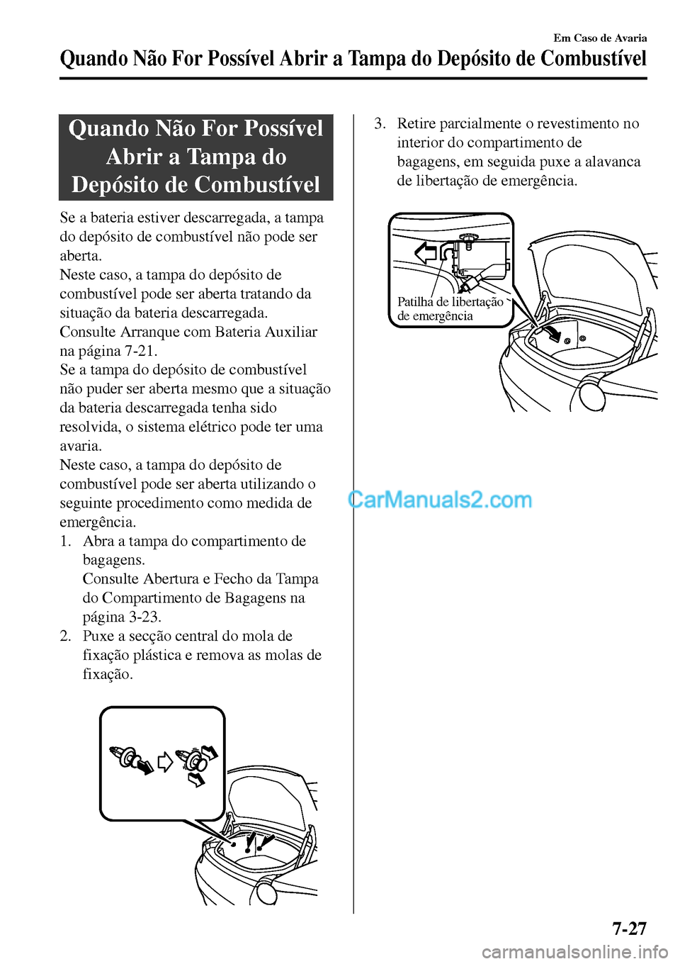 MAZDA MODEL MX-5 RF 2017 Manual do proprietário (in Portuguese) Quando Não For Possível
Abrir a Tampa do
Depósito de Combustível
Se a bateria estiver descarregada, a tampa
do depósito de combustível não pode ser
aberta.
Neste caso, a tampa do depósito de
c MAZDA MODEL MX-5 RF 2017 Manual do proprietário (in Portuguese) Quando Não For Possível
Abrir a Tampa do
Depósito de Combustível
Se a bateria estiver descarregada, a tampa
do depósito de combustível não pode ser
aberta.
Neste caso, a tampa do depósito de
c