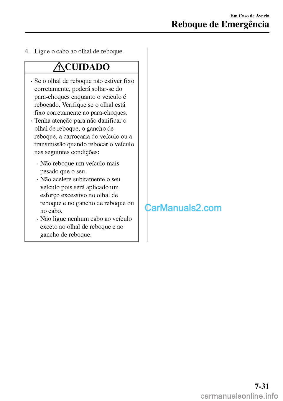 MAZDA MODEL MX-5 RF 2017 Manual do proprietário (in Portuguese) 4. Ligue o cabo ao olhal de reboque.
CUIDADO
•Se o olhal de reboque não estiver fixo
corretamente, poderá soltar-se do
para-choques enquanto o veículo é
rebocado. Verifique se o olhal está
fixo MAZDA MODEL MX-5 RF 2017 Manual do proprietário (in Portuguese) 4. Ligue o cabo ao olhal de reboque.
CUIDADO
•Se o olhal de reboque não estiver fixo
corretamente, poderá soltar-se do
para-choques enquanto o veículo é
rebocado. Verifique se o olhal está
fixo