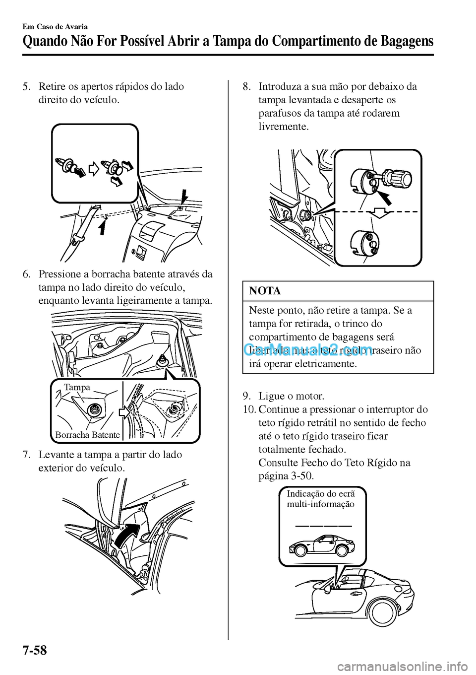 MAZDA MODEL MX-5 RF 2017 Manual do proprietário (in Portuguese) 5. Retire os apertos rápidos do lado
direito do veículo.
6. Pressione a borracha batente através da
tampa no lado direito do veículo,
enquanto levanta ligeiramente a tampa.
Tampa
Borracha Batent MAZDA MODEL MX-5 RF 2017 Manual do proprietário (in Portuguese) 5. Retire os apertos rápidos do lado
direito do veículo.
6. Pressione a borracha batente através da
tampa no lado direito do veículo,
enquanto levanta ligeiramente a tampa.
Tampa
Borracha Batent