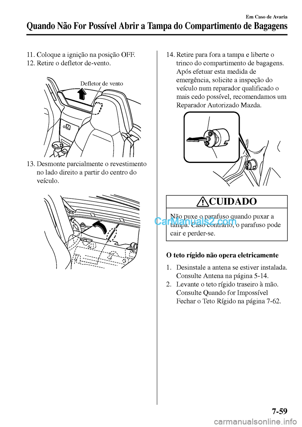 MAZDA MODEL MX-5 RF 2017 Manual do proprietário (in Portuguese) 11. Coloque a ignição na posição OFF.
12. Retire o defletor de-vento.
Defletor de vento
13. Desmonte parcialmente o revestimento
no lado direito a partir do centro do
veículo.
14. Retire para MAZDA MODEL MX-5 RF 2017 Manual do proprietário (in Portuguese) 11. Coloque a ignição na posição OFF.
12. Retire o defletor de-vento.
Defletor de vento
13. Desmonte parcialmente o revestimento
no lado direito a partir do centro do
veículo.
14. Retire para