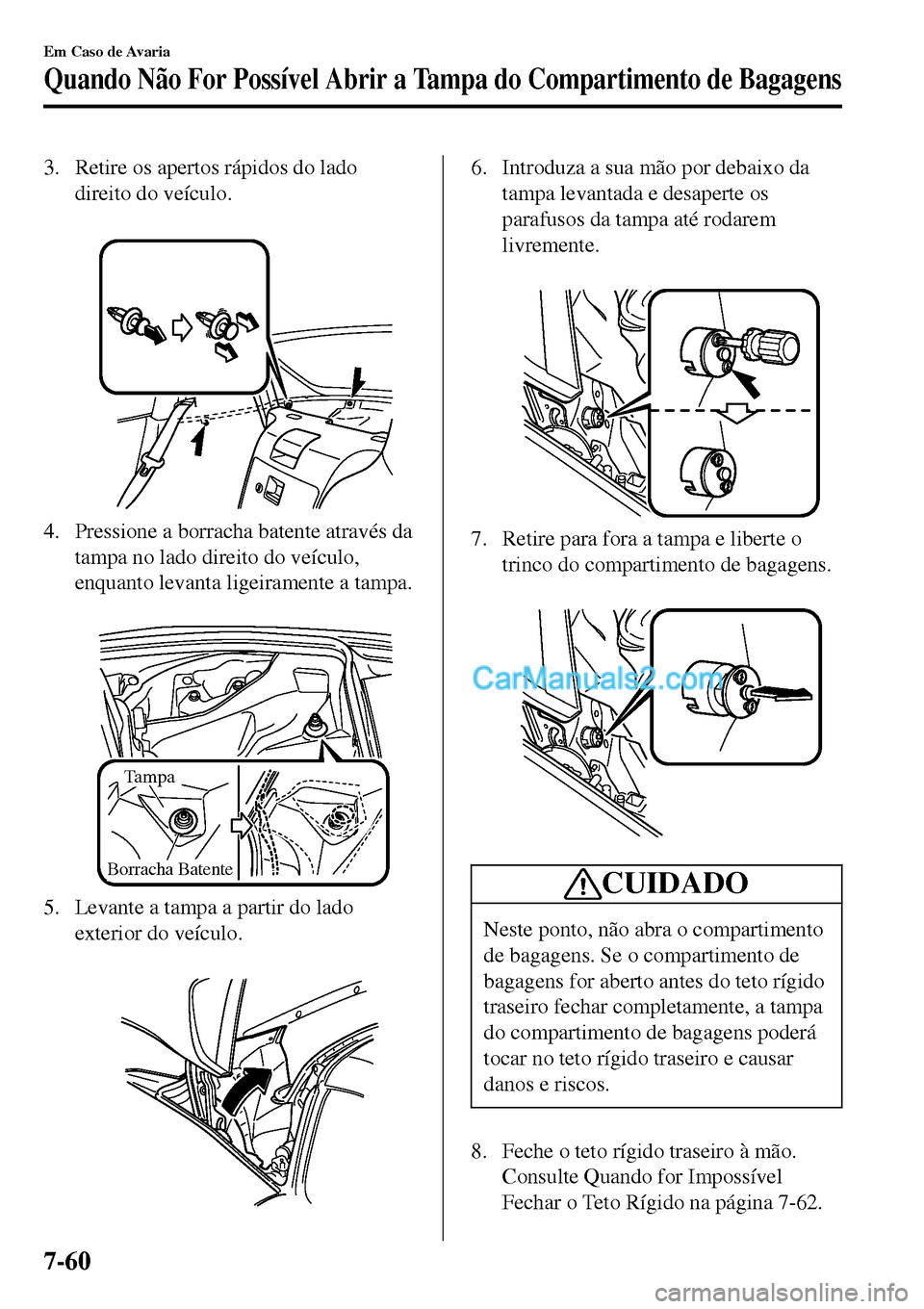 MAZDA MODEL MX-5 RF 2017 Manual do proprietário (in Portuguese) 3. Retire os apertos rápidos do lado
direito do veículo.
4. Pressione a borracha batente através da
tampa no lado direito do veículo,
enquanto levanta ligeiramente a tampa.
Tampa
Borracha Bate MAZDA MODEL MX-5 RF 2017 Manual do proprietário (in Portuguese) 3. Retire os apertos rápidos do lado
direito do veículo.
4. Pressione a borracha batente através da
tampa no lado direito do veículo,
enquanto levanta ligeiramente a tampa.
Tampa
Borracha Bate