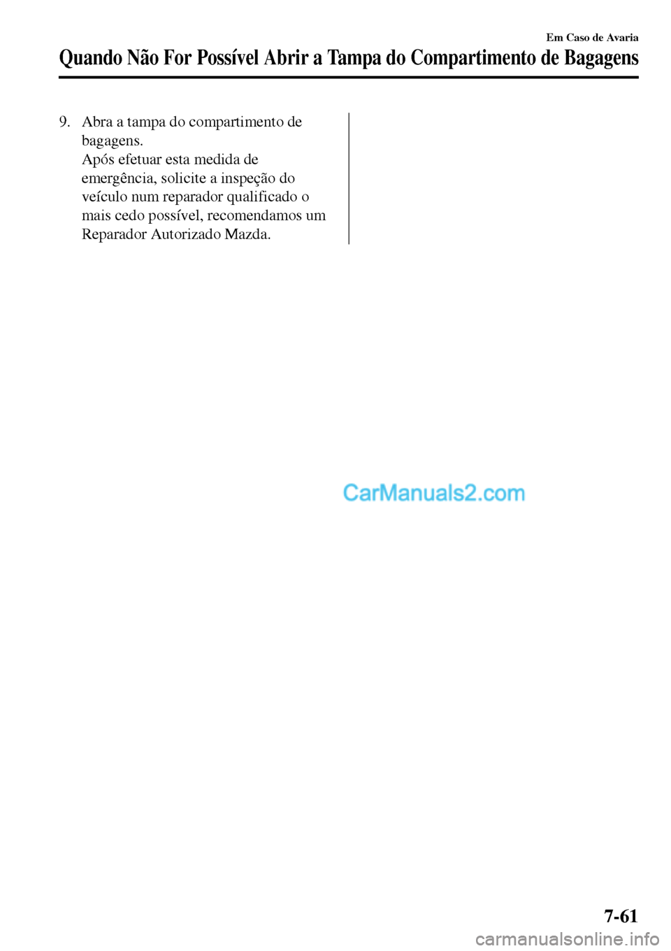 MAZDA MODEL MX-5 RF 2017 Manual do proprietário (in Portuguese) 9. Abra a tampa do compartimento de
bagagens.
Após efetuar esta medida de
emergência, solicite a inspeção do
veículo num reparador qualificado o
mais cedo possível, recomendamos um
Reparador Aut MAZDA MODEL MX-5 RF 2017 Manual do proprietário (in Portuguese) 9. Abra a tampa do compartimento de
bagagens.
Após efetuar esta medida de
emergência, solicite a inspeção do
veículo num reparador qualificado o
mais cedo possível, recomendamos um
Reparador Aut