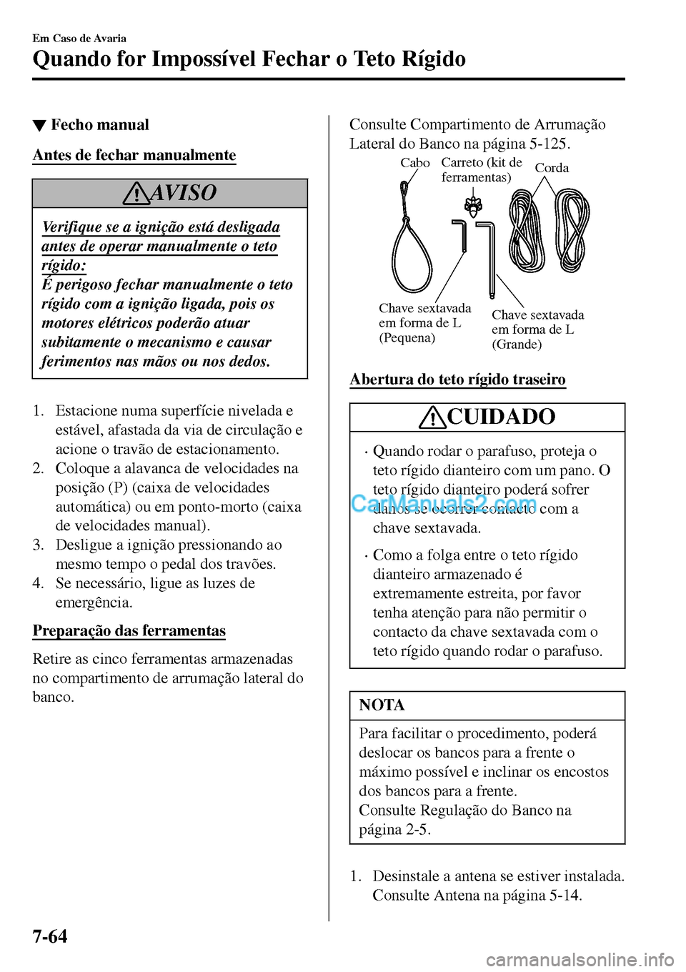 MAZDA MODEL MX-5 RF 2017 Manual do proprietário (in Portuguese) ▼Fecho manual
Antes de fechar manualmente
AV I S O
Verifique se a ignição está desligada
antes de operar manualmente o teto
rígido:
É perigoso fechar manualmente o teto
rígido com a ignição MAZDA MODEL MX-5 RF 2017 Manual do proprietário (in Portuguese) ▼Fecho manual
Antes de fechar manualmente
AV I S O
Verifique se a ignição está desligada
antes de operar manualmente o teto
rígido:
É perigoso fechar manualmente o teto
rígido com a ignição