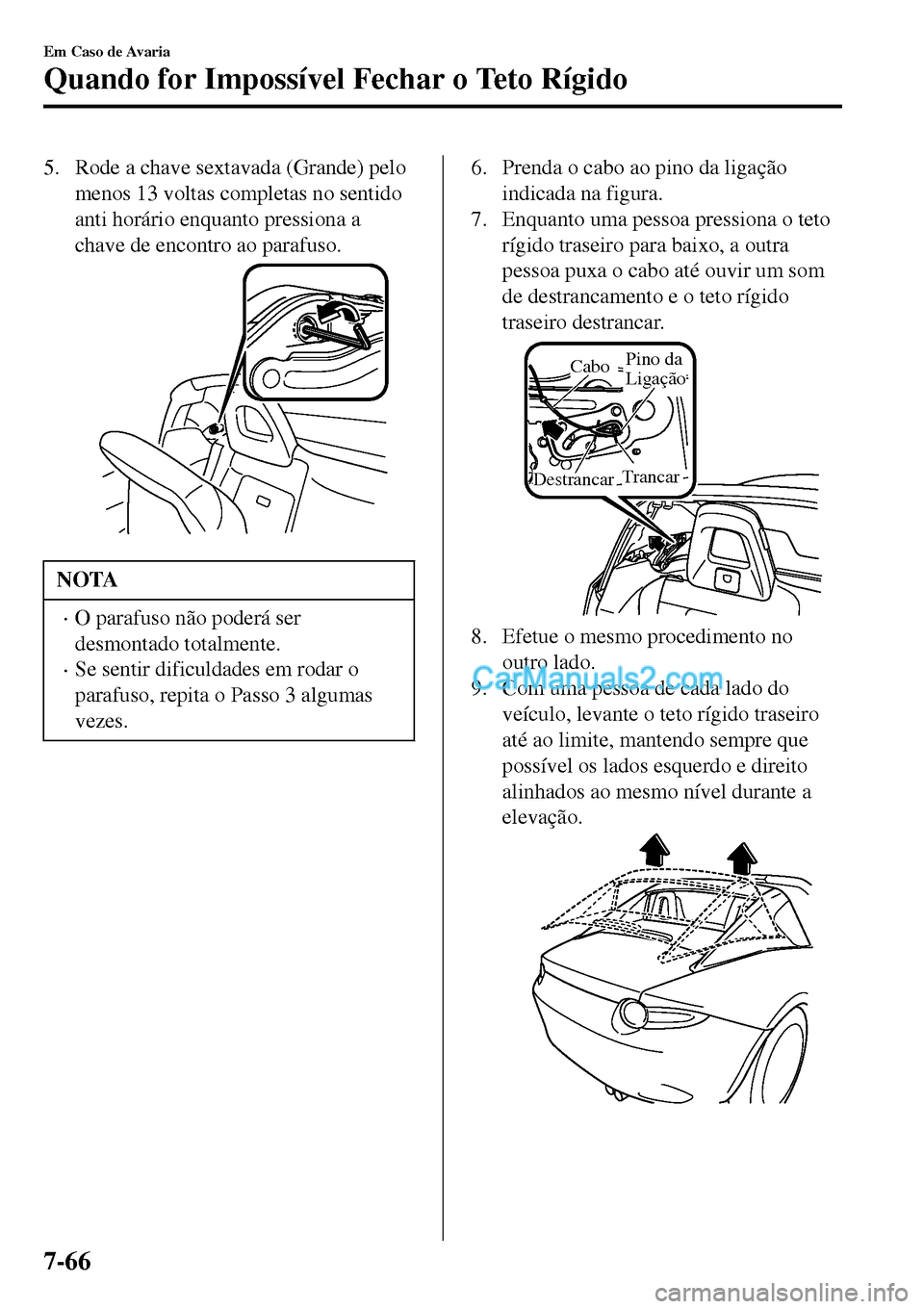 MAZDA MODEL MX-5 RF 2017 Manual do proprietário (in Portuguese) 5. Rode a chave sextavada (Grande) pelo
menos 13 voltas completas no sentido
anti horário enquanto pressiona a
chave de encontro ao parafuso.
NOTA
•O parafuso não poderá ser
desmontado totalmente MAZDA MODEL MX-5 RF 2017 Manual do proprietário (in Portuguese) 5. Rode a chave sextavada (Grande) pelo
menos 13 voltas completas no sentido
anti horário enquanto pressiona a
chave de encontro ao parafuso.
NOTA
•O parafuso não poderá ser
desmontado totalmente