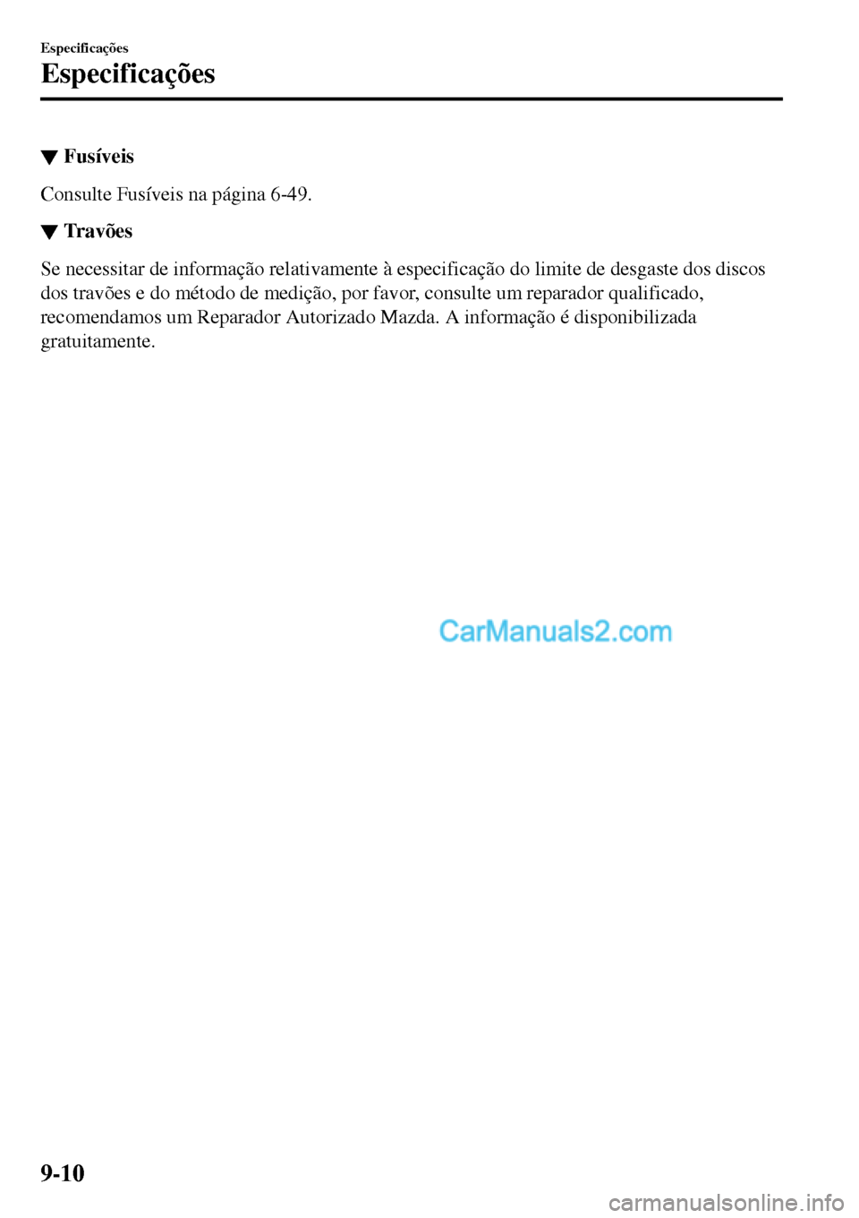 MAZDA MODEL MX-5 RF 2017  Manual do proprietário (in Portuguese) ▼Fusíveis
Consulte Fusíveis na página 6-49.
▼Travões
Se necessitar de informação relativamente à especificação do limite de desgaste dos discos
dos travões e do método de medição, por