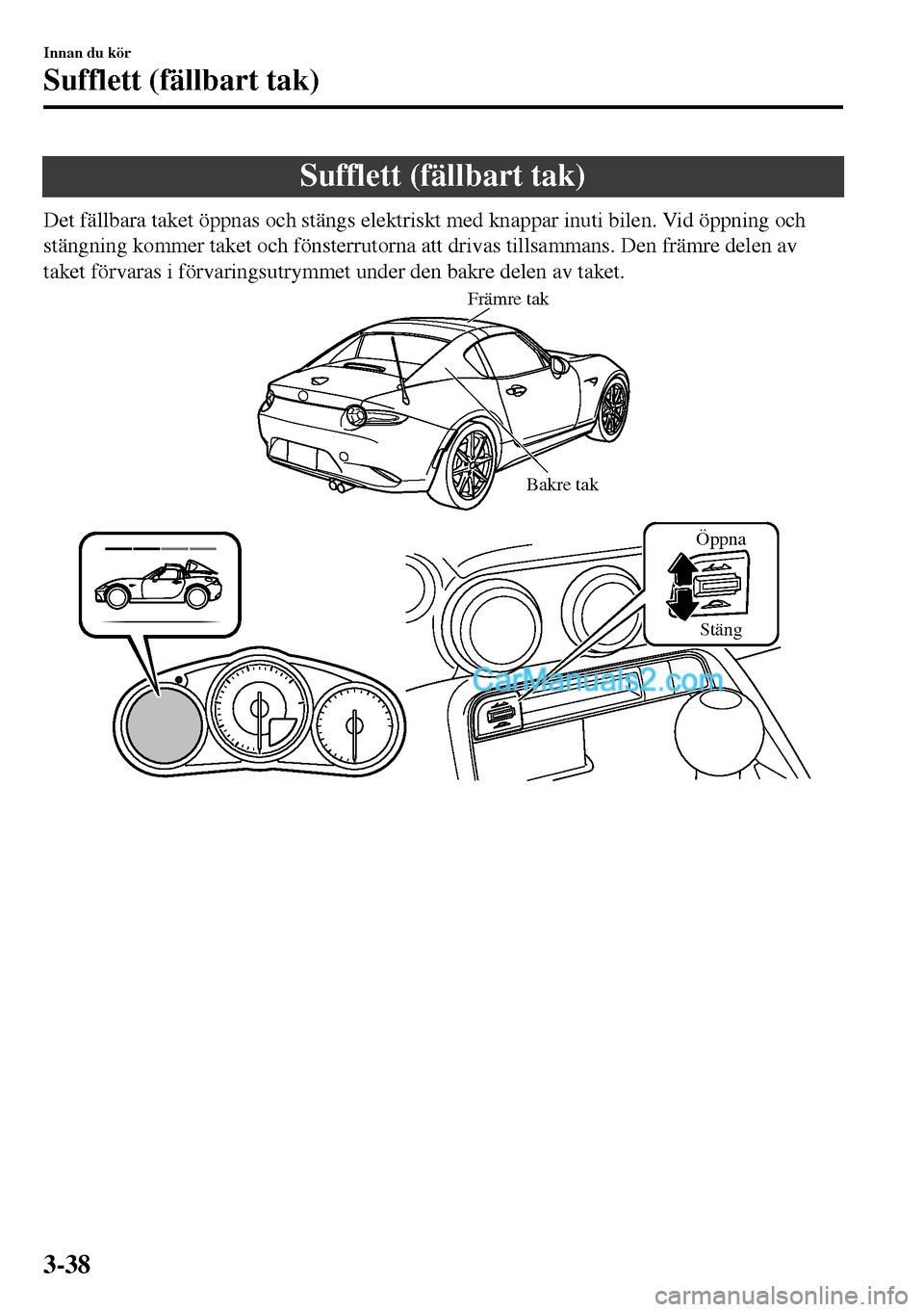 MAZDA MODEL MX-5 RF 2017 Ägarmanual (in Swedish) Sufflett (fällbart tak)
Det fällbara taket öppnas och stängs elektriskt med knappar inuti bilen. Vid öppning och
stängning kommer taket och fönsterrutorna att drivas tillsammans. Den främre de MAZDA MODEL MX-5 RF 2017 Ägarmanual (in Swedish) Sufflett (fällbart tak)
Det fällbara taket öppnas och stängs elektriskt med knappar inuti bilen. Vid öppning och
stängning kommer taket och fönsterrutorna att drivas tillsammans. Den främre de