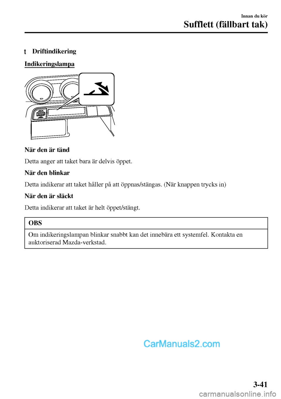 MAZDA MODEL MX-5 RF 2017 Ägarmanual (in Swedish) tDriftindikering
Indikeringslampa
När den är tänd
Detta anger att taket bara är delvis öppet.
När den blinkar
Detta indikerar att taket håller på att öppnas/stängas. (När knappen trycks in) MAZDA MODEL MX-5 RF 2017 Ägarmanual (in Swedish) tDriftindikering
Indikeringslampa
När den är tänd
Detta anger att taket bara är delvis öppet.
När den blinkar
Detta indikerar att taket håller på att öppnas/stängas. (När knappen trycks in)