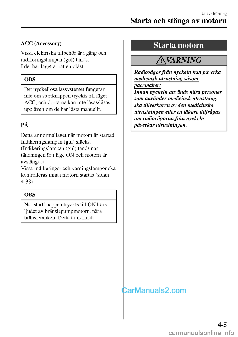 MAZDA MODEL MX-5 RF 2017 Ägarmanual (in Swedish) ACC (Accessory)
Vissa elektriska tillbehör är i gång och
indikeringslampan (gul) tänds.
I det här läget är ratten olåst.
OBS
Det nyckellösa låssystemet fungerar
inte om startknappen tryckts MAZDA MODEL MX-5 RF 2017 Ägarmanual (in Swedish) ACC (Accessory)
Vissa elektriska tillbehör är i gång och
indikeringslampan (gul) tänds.
I det här läget är ratten olåst.
OBS
Det nyckellösa låssystemet fungerar
inte om startknappen tryckts