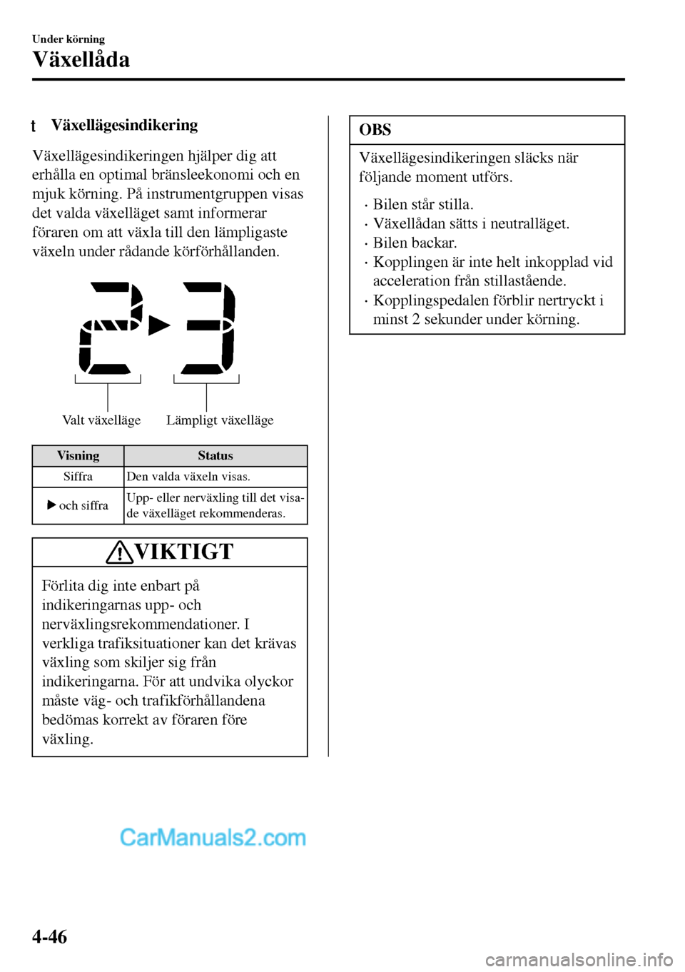 MAZDA MODEL MX-5 RF 2017  Ägarmanual (in Swedish) tVäxellägesindikering
Växellägesindikeringen hjälper dig att
erhålla en optimal bränsleekonomi och en
mjuk körning. På instrumentgruppen visas
det valda växelläget samt informerar
föraren 