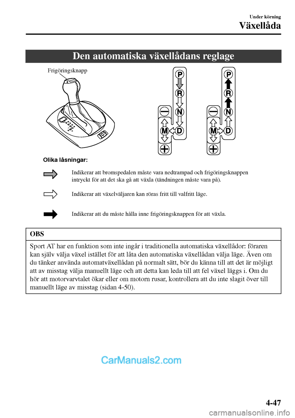 MAZDA MODEL MX-5 RF 2017  Ägarmanual (in Swedish) Den automatiska växellådans reglage
Frigöringsknapp
Indikerar att växelväljaren kan röras fritt till valfritt läge.
Indikerar att du måste hålla inne frigöringsknappen för att växla. Indik