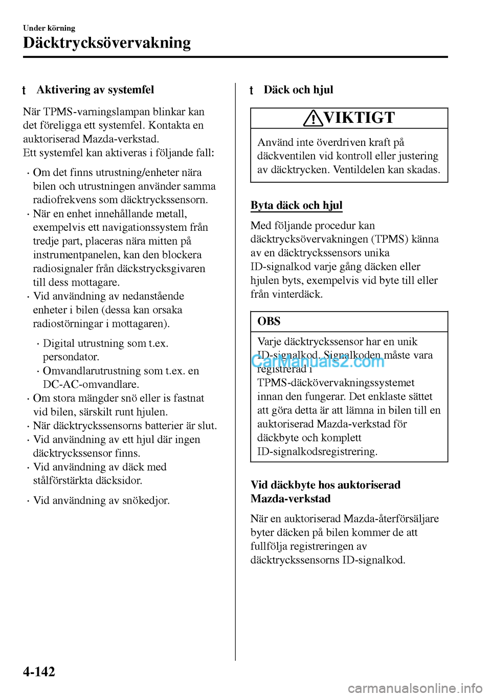 MAZDA MODEL MX-5 RF 2017 Ägarmanual (in Swedish) tAktivering av systemfel
När TPMS-varningslampan blinkar kan
det föreligga ett systemfel. Kontakta en
auktoriserad Mazda-verkstad.
Ett systemfel kan aktiveras i följande fall:
•Om det finns utrus MAZDA MODEL MX-5 RF 2017 Ägarmanual (in Swedish) tAktivering av systemfel
När TPMS-varningslampan blinkar kan
det föreligga ett systemfel. Kontakta en
auktoriserad Mazda-verkstad.
Ett systemfel kan aktiveras i följande fall:
•Om det finns utrus