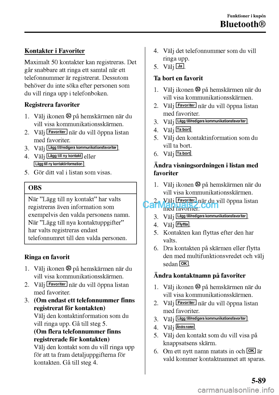 MAZDA MODEL MX-5 RF 2017 Ägarmanual (in Swedish) Kontakter i Favoriter
Maximalt 50 kontakter kan registreras. Det
går snabbare att ringa ett samtal när ett
telefonnummer är registrerat. Dessutom
behöver du inte söka efter personen som
du vill r MAZDA MODEL MX-5 RF 2017 Ägarmanual (in Swedish) Kontakter i Favoriter
Maximalt 50 kontakter kan registreras. Det
går snabbare att ringa ett samtal när ett
telefonnummer är registrerat. Dessutom
behöver du inte söka efter personen som
du vill r