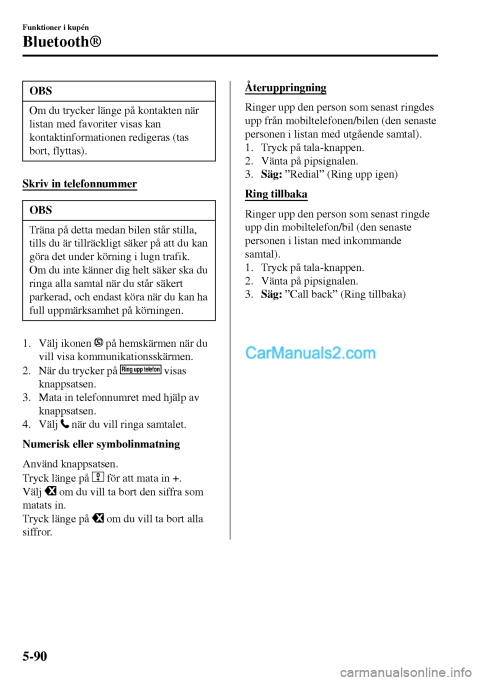 MAZDA MODEL MX-5 RF 2017 Ägarmanual (in Swedish) OBS
Om du trycker länge på kontakten när
listan med favoriter visas kan
kontaktinformationen redigeras (tas
bort, flyttas).
Skriv in telefonnummer
OBS
Träna på detta medan bilen står stilla,
til MAZDA MODEL MX-5 RF 2017 Ägarmanual (in Swedish) OBS
Om du trycker länge på kontakten när
listan med favoriter visas kan
kontaktinformationen redigeras (tas
bort, flyttas).
Skriv in telefonnummer
OBS
Träna på detta medan bilen står stilla,
til