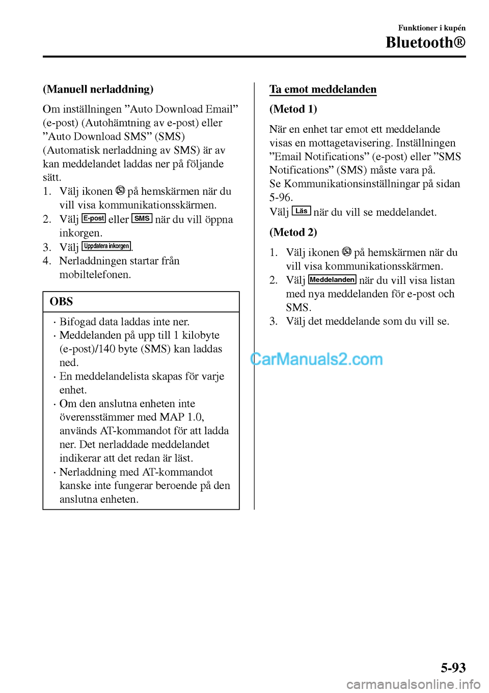 MAZDA MODEL MX-5 RF 2017 Ägarmanual (in Swedish) (Manuell nerladdning)
Om inställningen ”Auto Download Email”
(e-post) (Autohämtning av e-post) eller
”Auto Download SMS” (SMS)
(Automatisk nerladdning av SMS) är av
kan meddelandet laddas n MAZDA MODEL MX-5 RF 2017 Ägarmanual (in Swedish) (Manuell nerladdning)
Om inställningen ”Auto Download Email”
(e-post) (Autohämtning av e-post) eller
”Auto Download SMS” (SMS)
(Automatisk nerladdning av SMS) är av
kan meddelandet laddas n