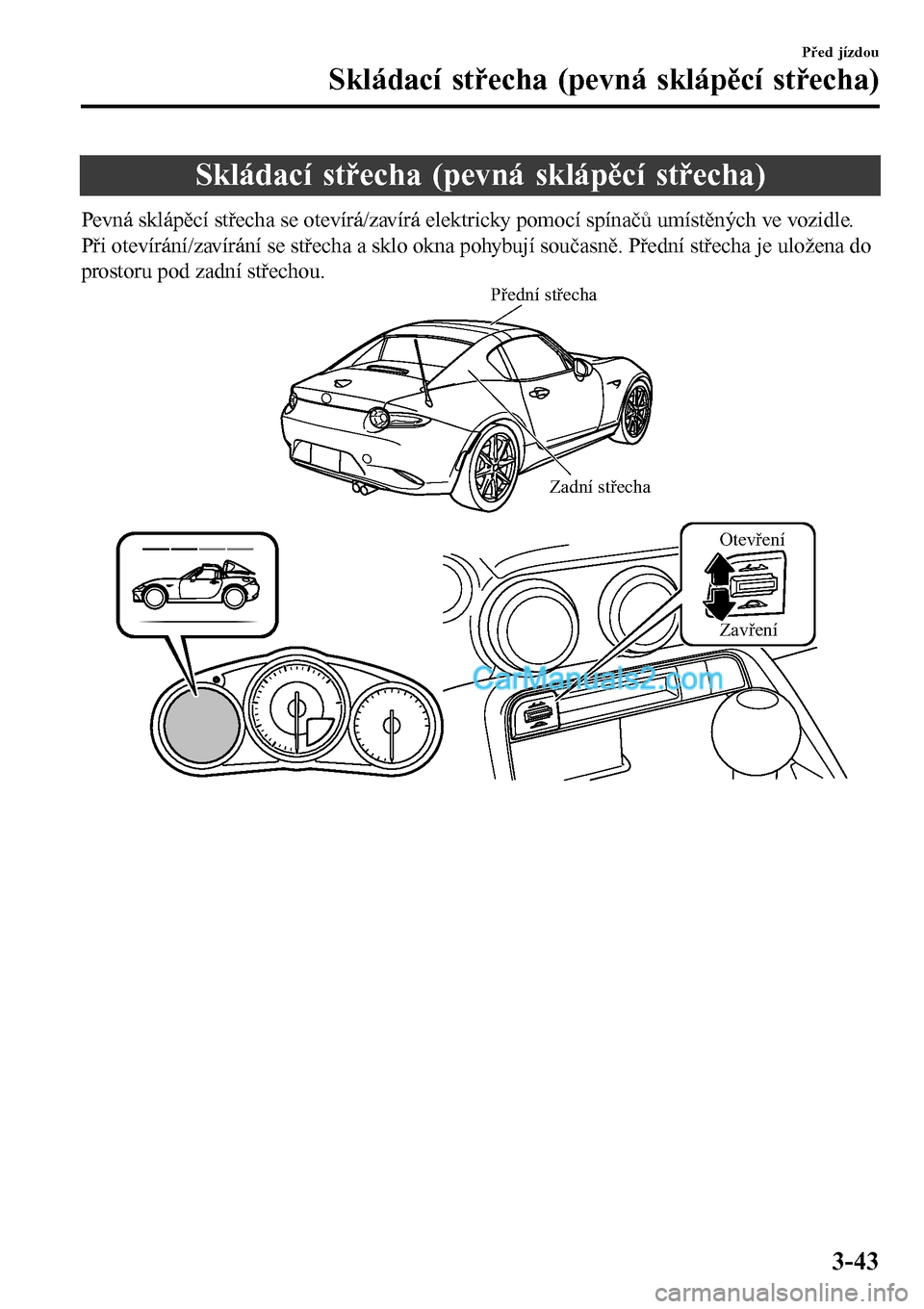 MAZDA MODEL MX-5 RF 2017  Návod k obsluze (in Czech) Skládací střecha (pevná sklápěcí střecha)
Pevná sklápěcí střecha se otevírá/zavírá elektricky pomocí spínačů umístěných ve vozidle.
Při otevírání/zavírání se střecha a 