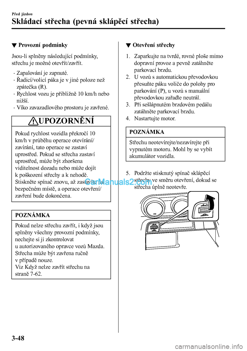 MAZDA MODEL MX-5 RF 2017  Návod k obsluze (in Czech) ▼Provozní podmínky
Jsou-li splněny následující podmínky,
střechu je možné otevřít/zavřít.
•Zapalování je zapnuté.
•Řadicí/volicí páka je v jiné poloze než
zpátečka (R).
