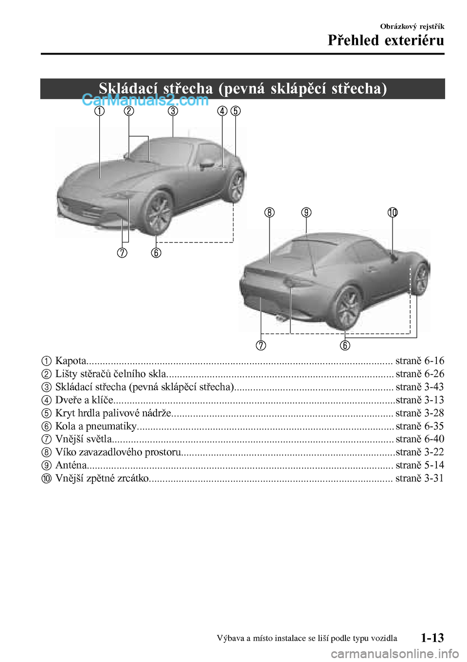 MAZDA MODEL MX-5 RF 2017 Návod k obsluze (in Czech) Skládací střecha (pevná sklápěcí střecha)
1Kapota................................................................................................................. straně 6-16
2Lišty stěrač MAZDA MODEL MX-5 RF 2017 Návod k obsluze (in Czech) Skládací střecha (pevná sklápěcí střecha)
1Kapota................................................................................................................. straně 6-16
2Lišty stěrač