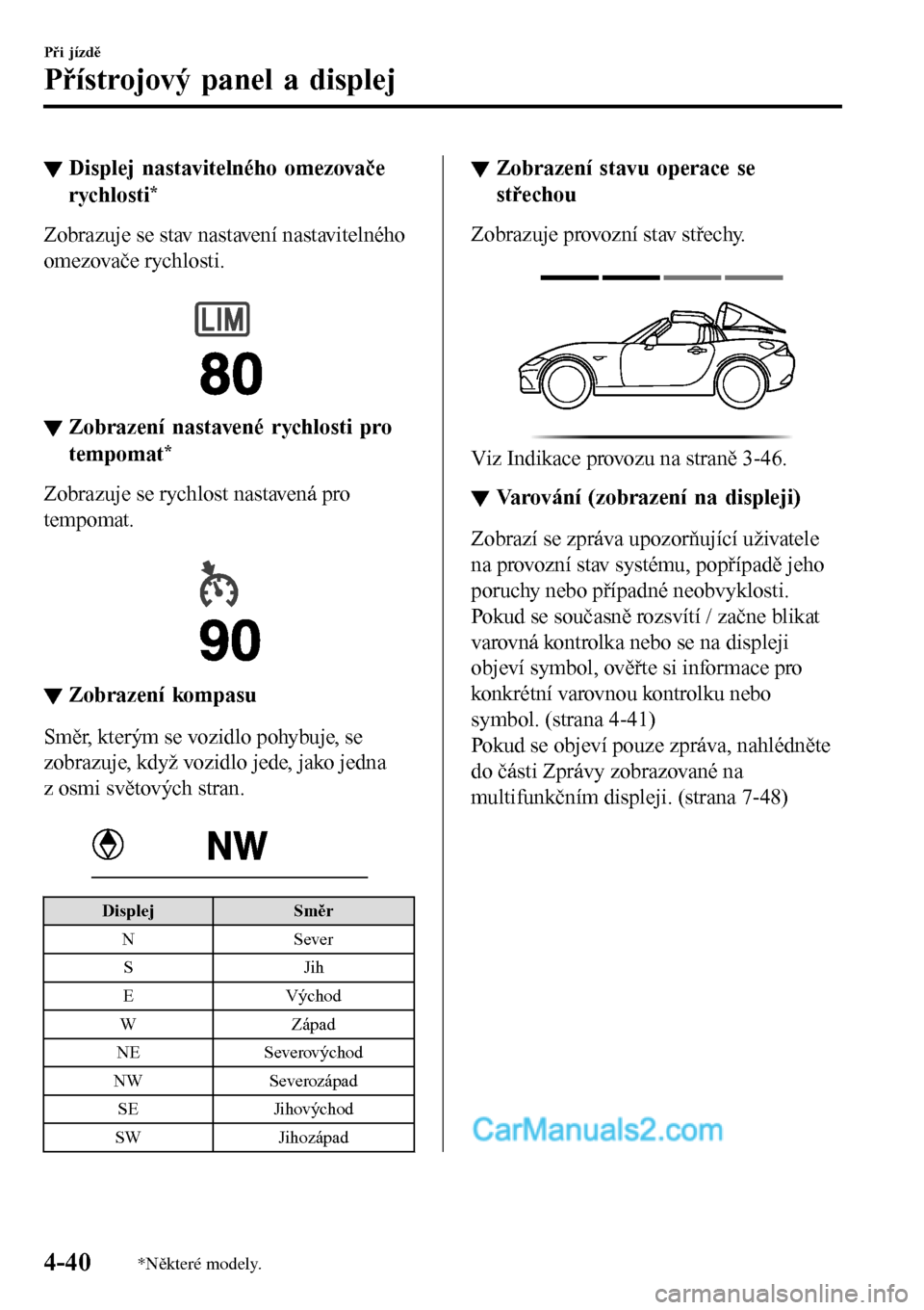 MAZDA MODEL MX-5 RF 2017  Návod k obsluze (in Czech) ▼Displej nastavitelného omezovače
rychlosti
*
Zobrazuje se stav nastavení nastavitelného
omezovače rychlosti.
 
▼Zobrazení nastavené rychlosti pro
tempomat
*
Zobrazuje se rychlost nastaven�