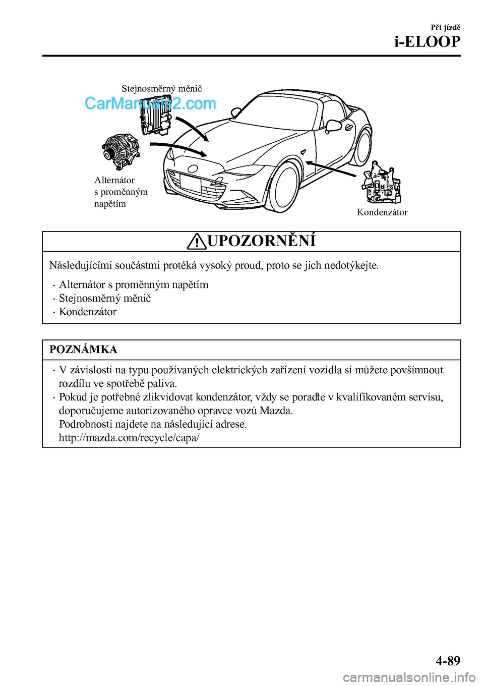 MAZDA MODEL MX-5 RF 2017  Návod k obsluze (in Czech) Alternátor 
s proměnným 
napětím
Kondenzátor Stejnosměrný měnič
UPOZORNĚNÍ
Následujícími součástmi protéká vysoký proud, proto se jich nedotýkejte.
•Alternátor s proměnným na